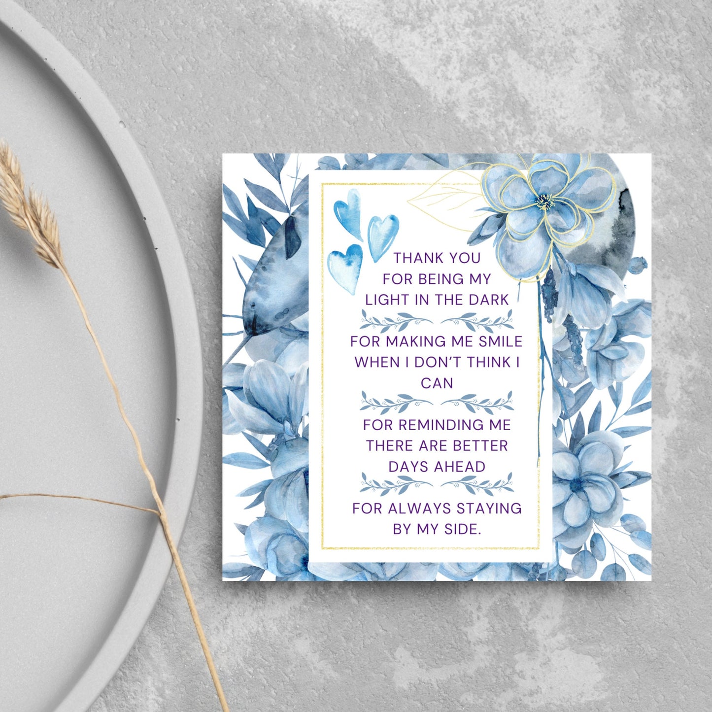 Square friendship card with "Thank You for being the light in the dark
For making me smile when I don’t think I can
For reminding me there are better days ahead
For always staying by my side" framed with blue watercolour flowers & hearts