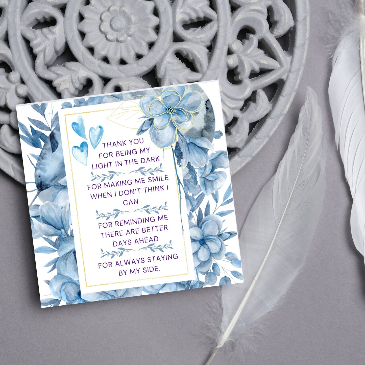 Square friendship card with "Thank You for being the light in the dark
For making me smile when I don’t think I can
For reminding me there are better days ahead
For always staying by my side" framed with blue watercolour flowers & hearts