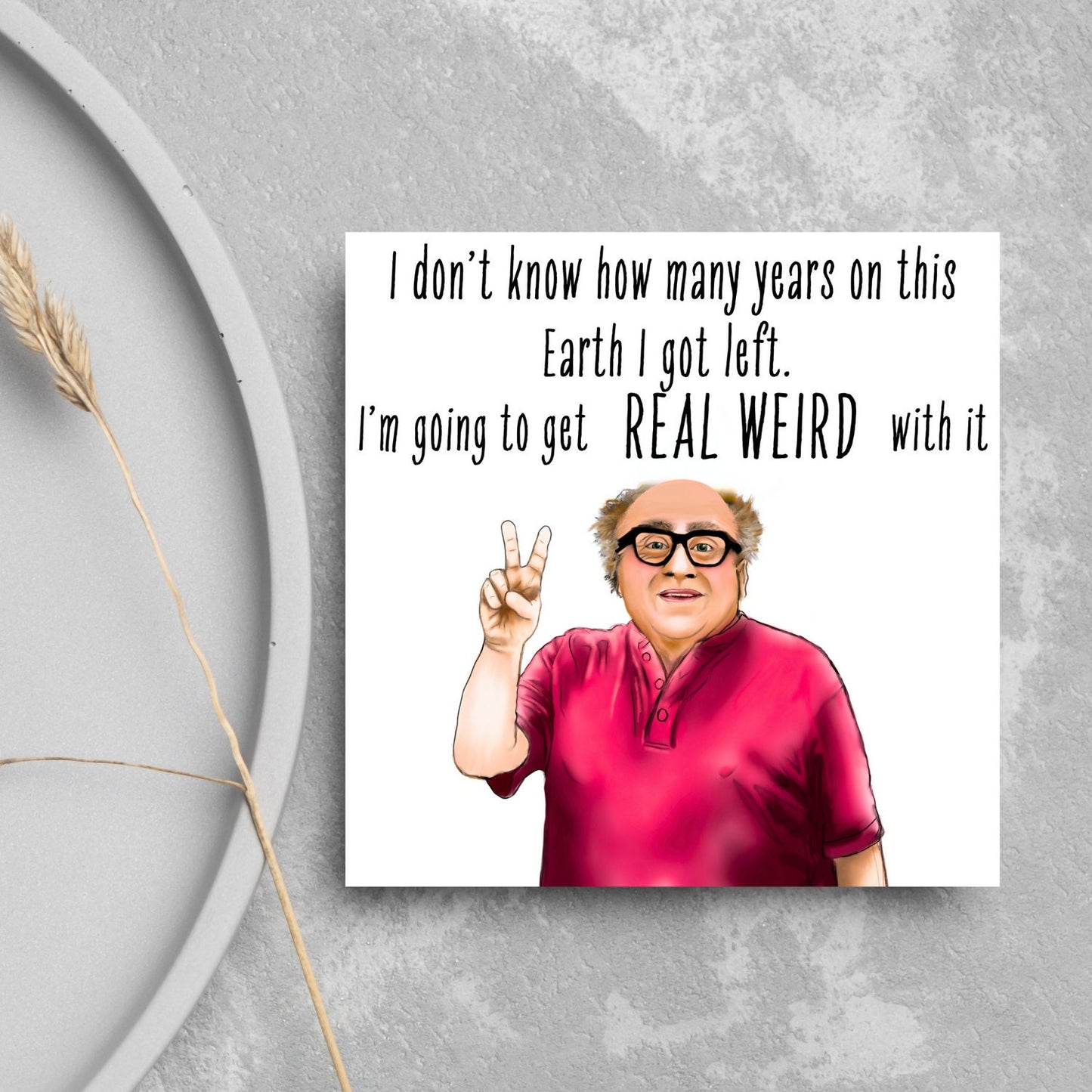 Image of a square greetings card against a grey background. The design is an illustration of Danny Devito giving a peace sign and the text 'i don't know how many years on this earth i got left. I'm going to get real weird with it