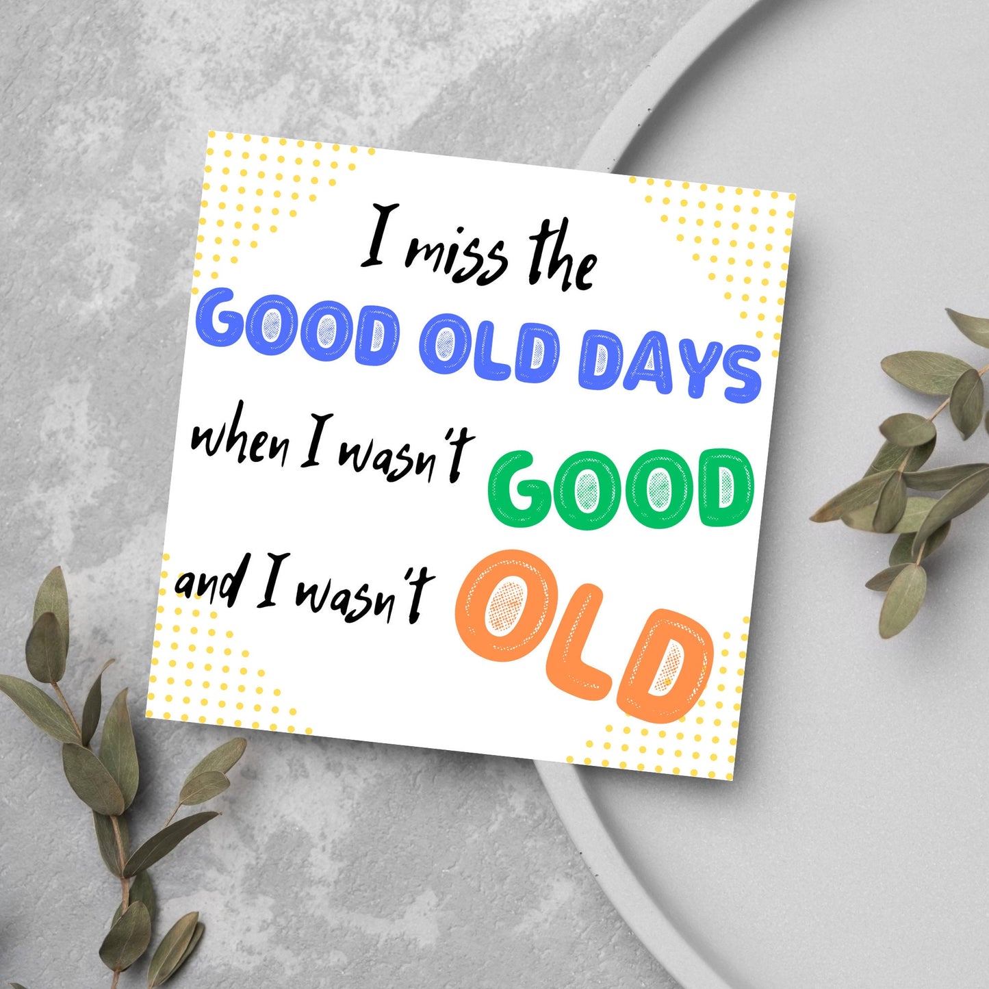 image of a square greetings card with a yellow dotted frame and colourful text that reads - i miss the good old days when i wasn't good and I wasn't old!
