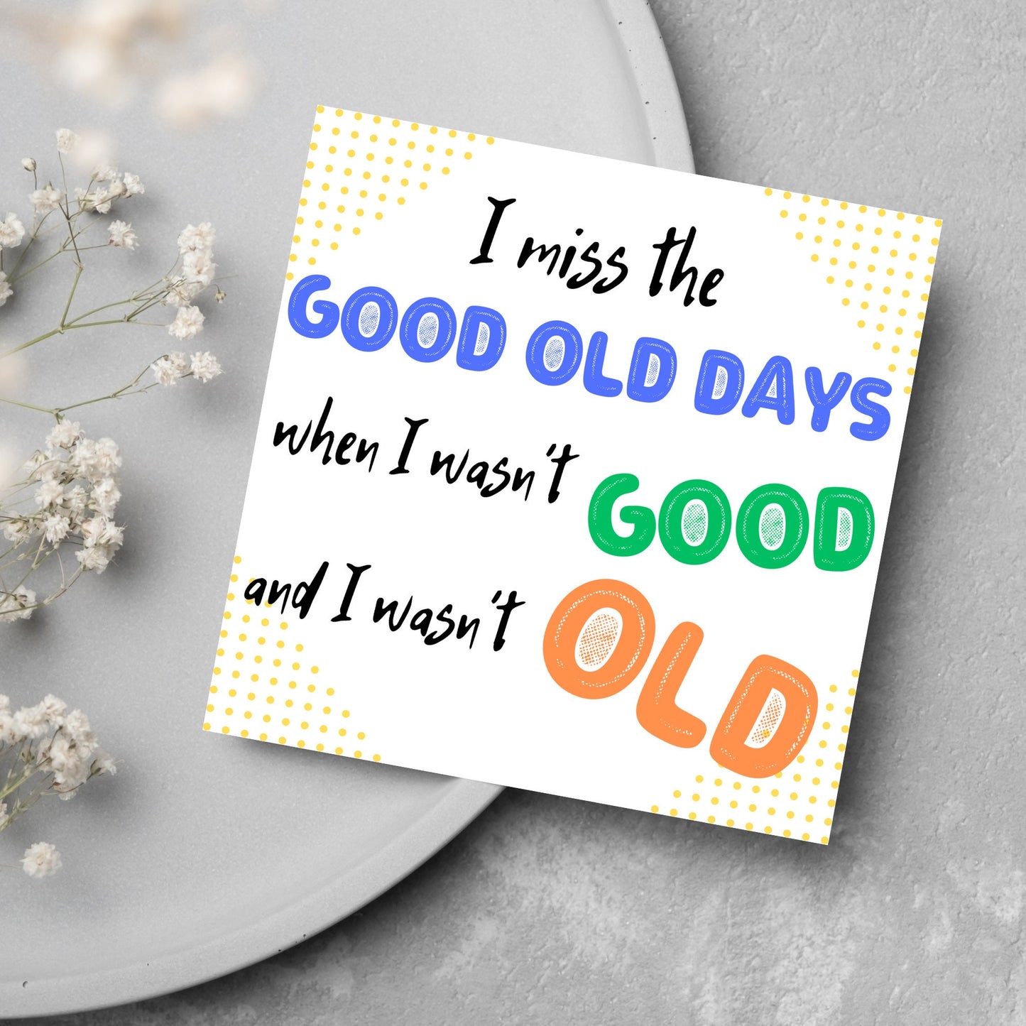 image of a square greetings card with a yellow dotted frame and colourful text that reads - i miss the good old days when i wasn't good and I wasn't old!
