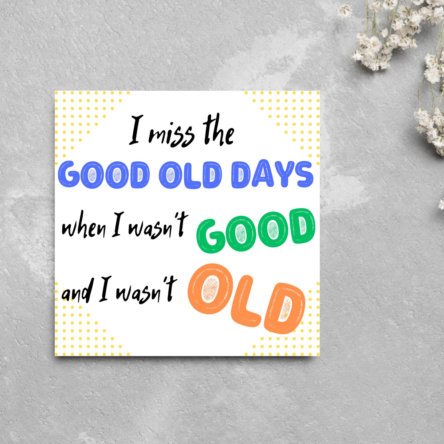 image of a square greetings card with a yellow dotted frame and colourful text that reads - i miss the good old days when i wasn't good and I wasn't old!