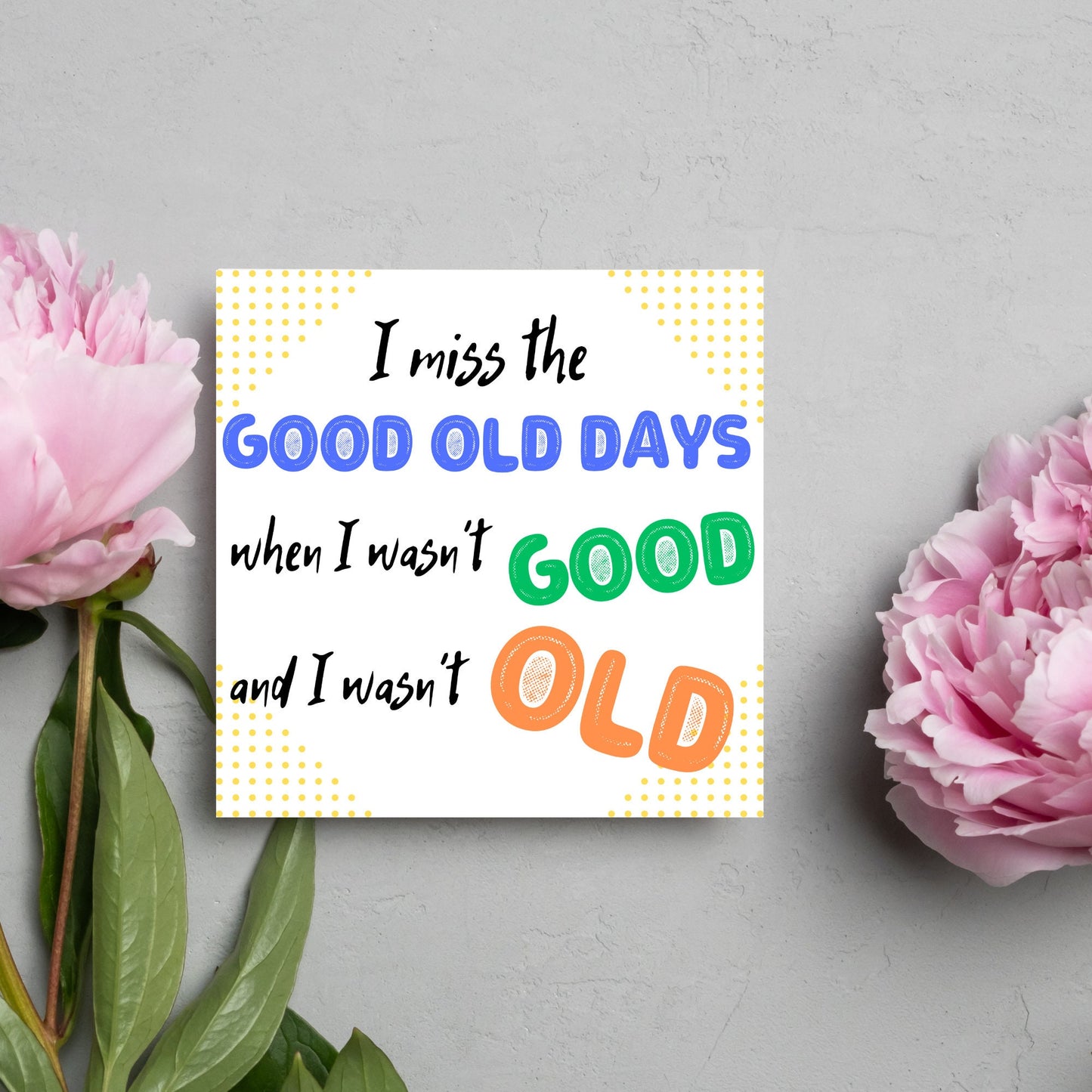 image of a square greetings card with a yellow dotted frame and colourful text that reads - i miss the good old days when i wasn't good and I wasn't old!