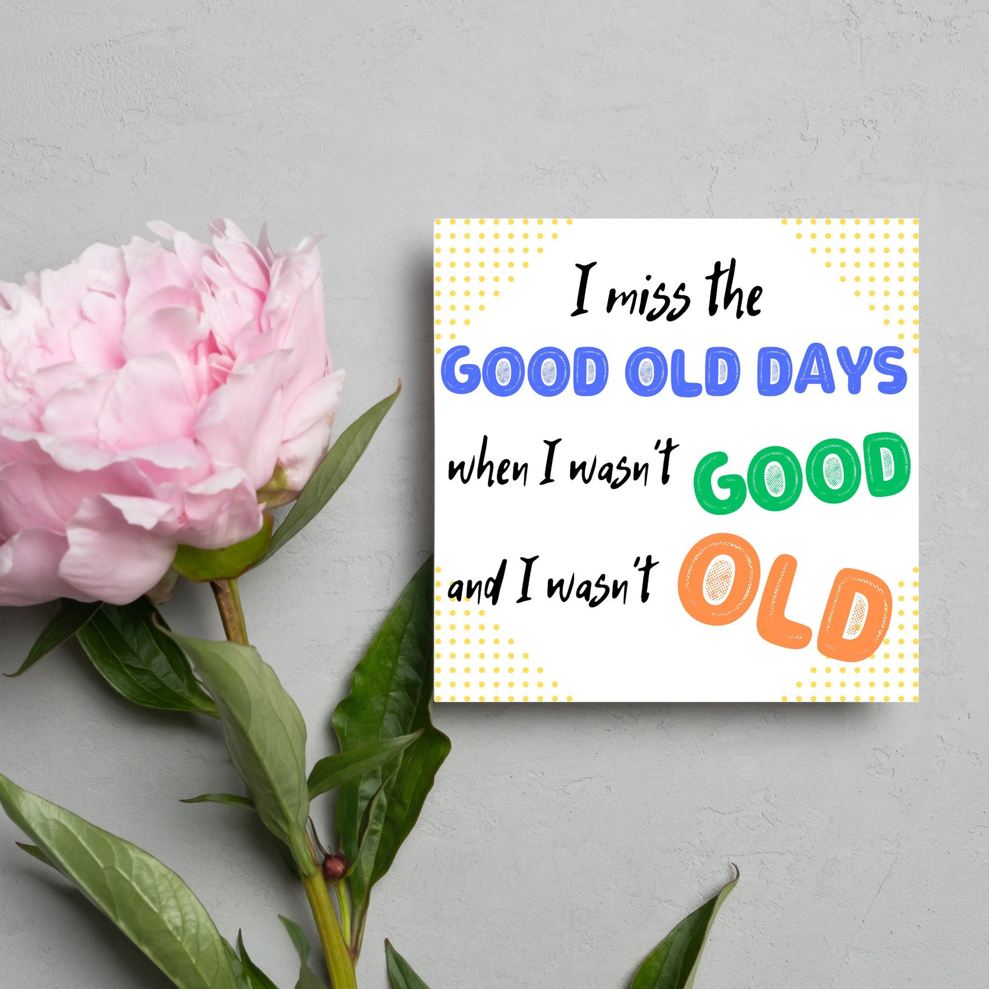 image of a square greetings card with a yellow dotted frame and colourful text that reads - i miss the good old days when i wasn't good and I wasn't old!