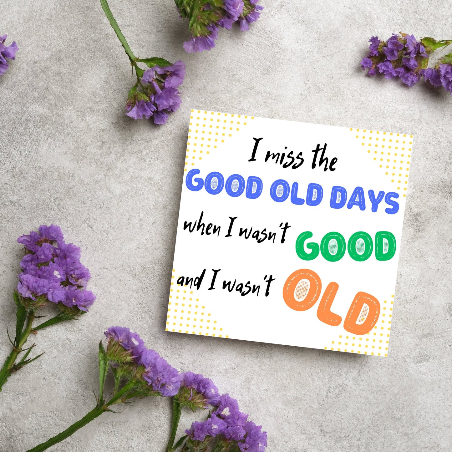 image of a square greetings card with a yellow dotted frame and colourful text that reads - i miss the good old days when i wasn't good and I wasn't old!