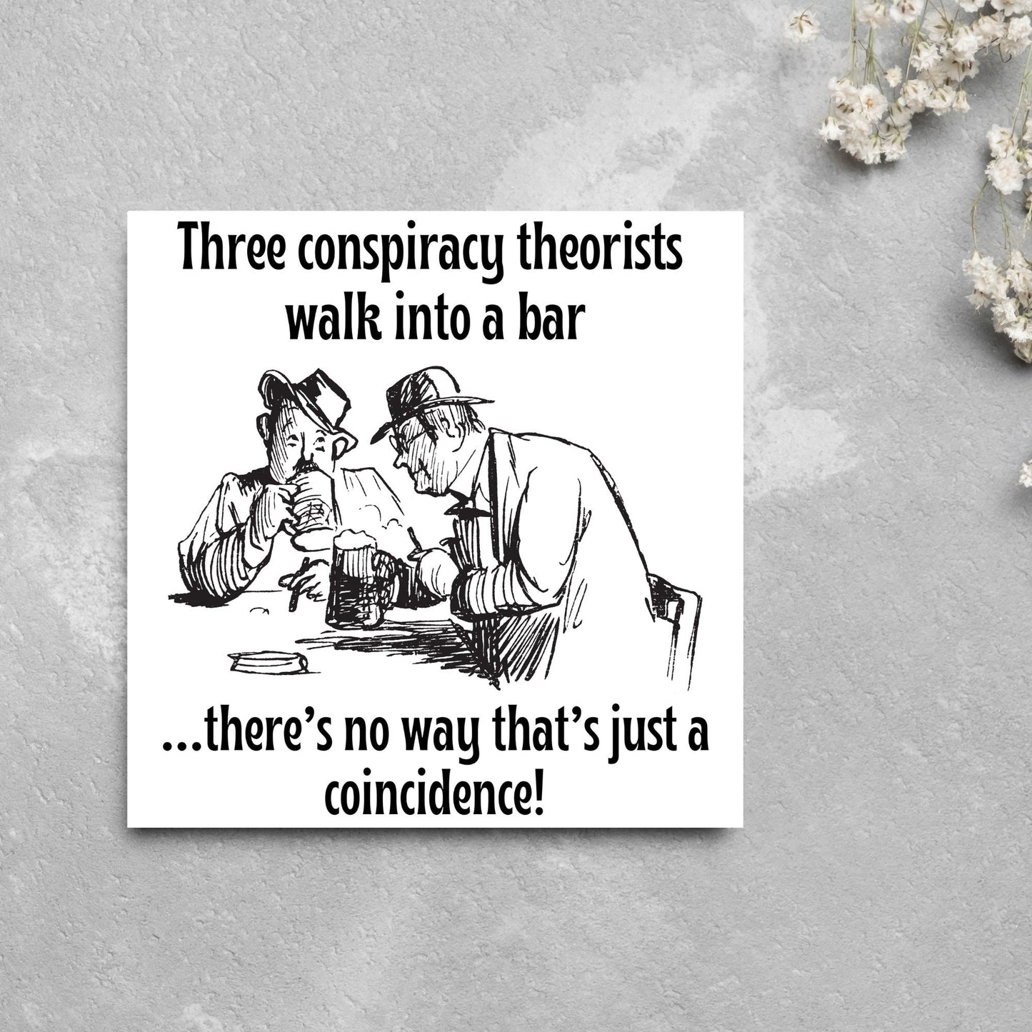 Image of a square greetings card with a hand drawn black and white line cartoon sketch of two old men at a bar drinking beer with the text- 3 conspiracy theorists walk into a bar....there's no way that's just a coincidence!