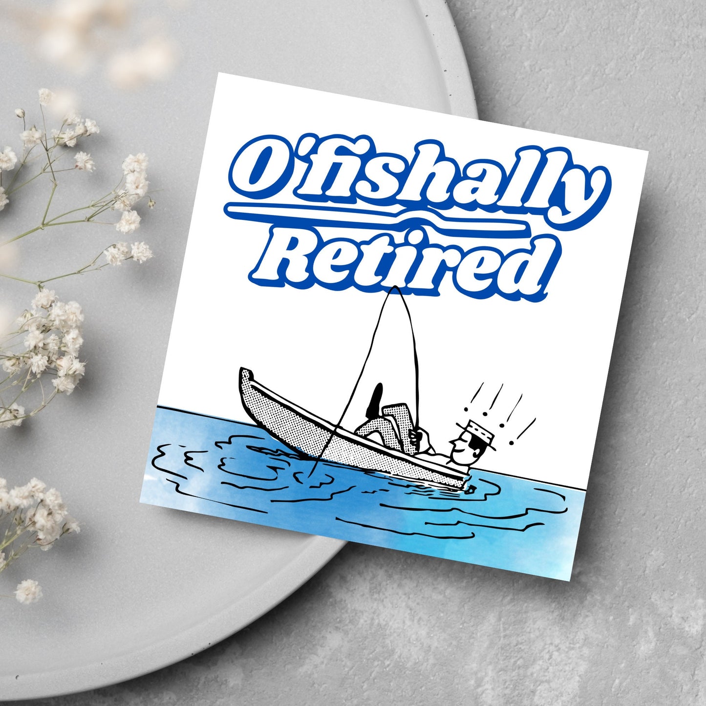 square card with a cartoon of a man in a boat looking happy and relaxed with a fishing rod. big blue and white text reads - ofishally retired'