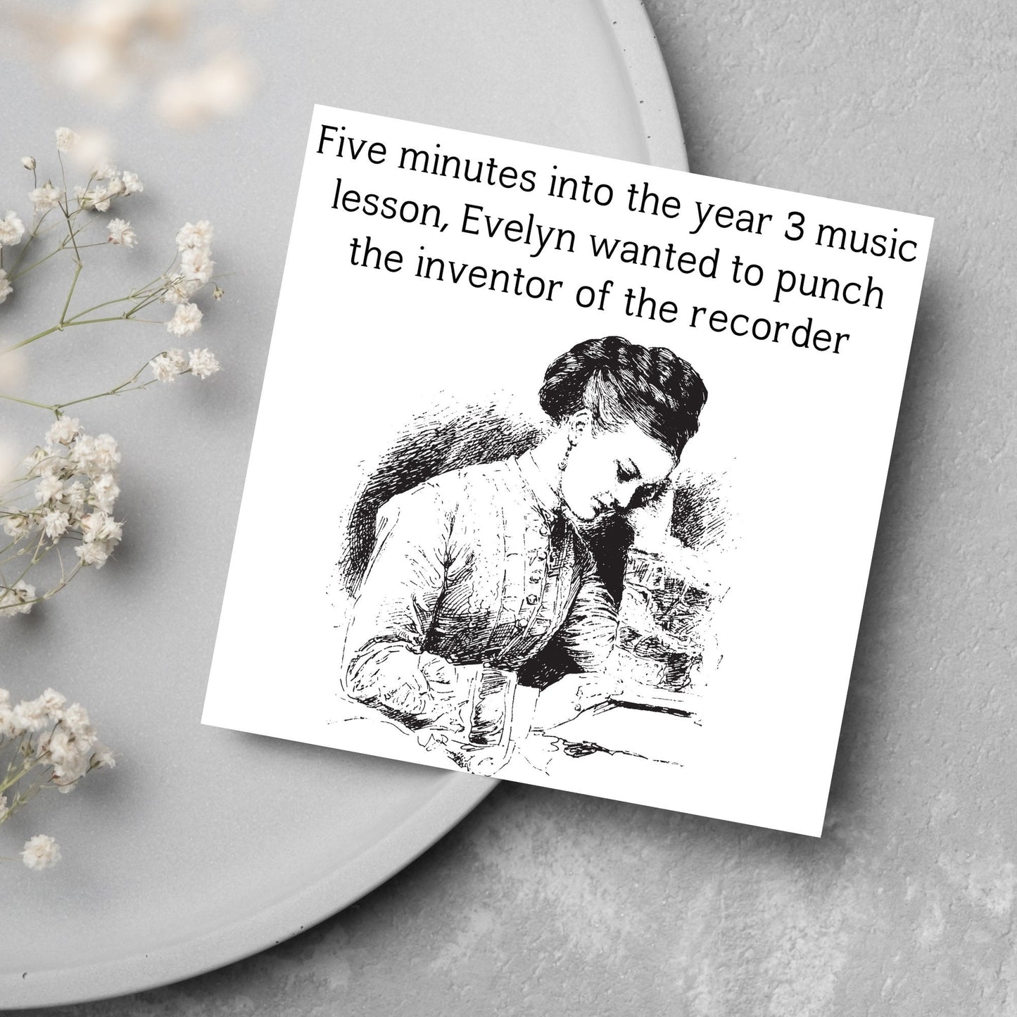 Image of a square greetings card with a black and white line drawing of a victorian lady sitting at a desk with her head in her hands and the text - five minutes into the tear 3 music lesson, evelyn wanted to punch the inventor of the recorder