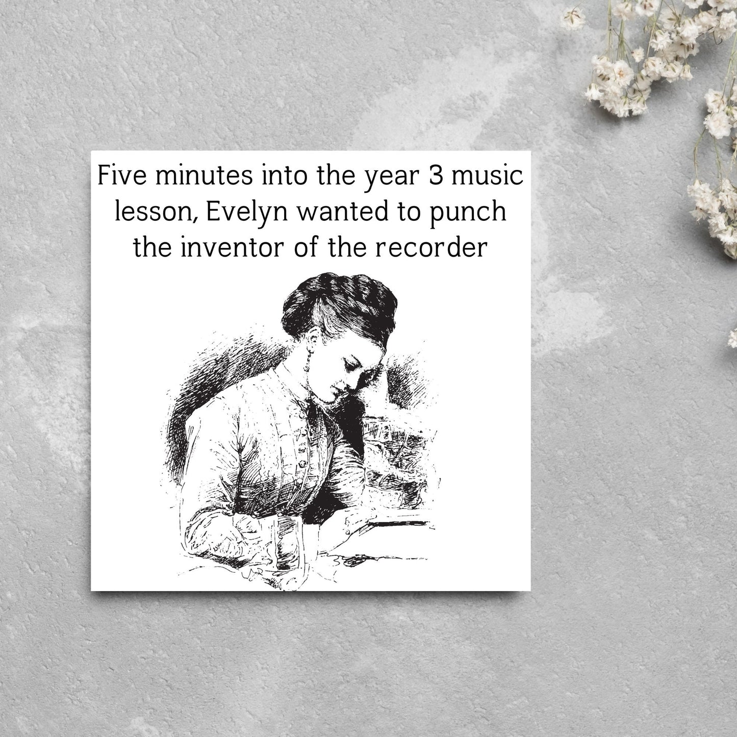 Image of a square greetings card with a black and white line drawing of a victorian lady sitting at a desk with her head in her hands and the text - five minutes into the tear 3 music lesson, evelyn wanted to punch the inventor of the recorder
