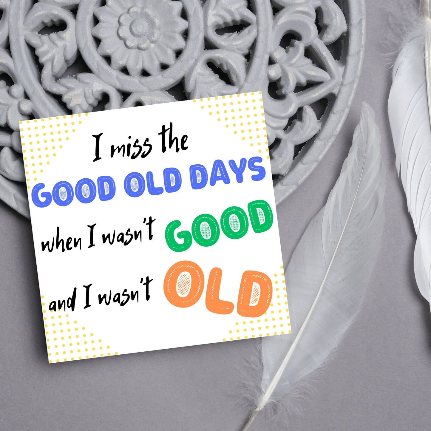 image of a square greetings card with a yellow dotted frame and colourful text that reads - i miss the good old days when i wasn't good and I wasn't old!