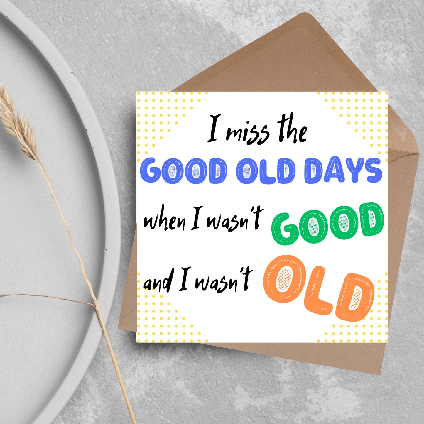 image of a square greetings card with a yellow dotted frame and colourful text that reads - i miss the good old days when i wasn't good and I wasn't old!