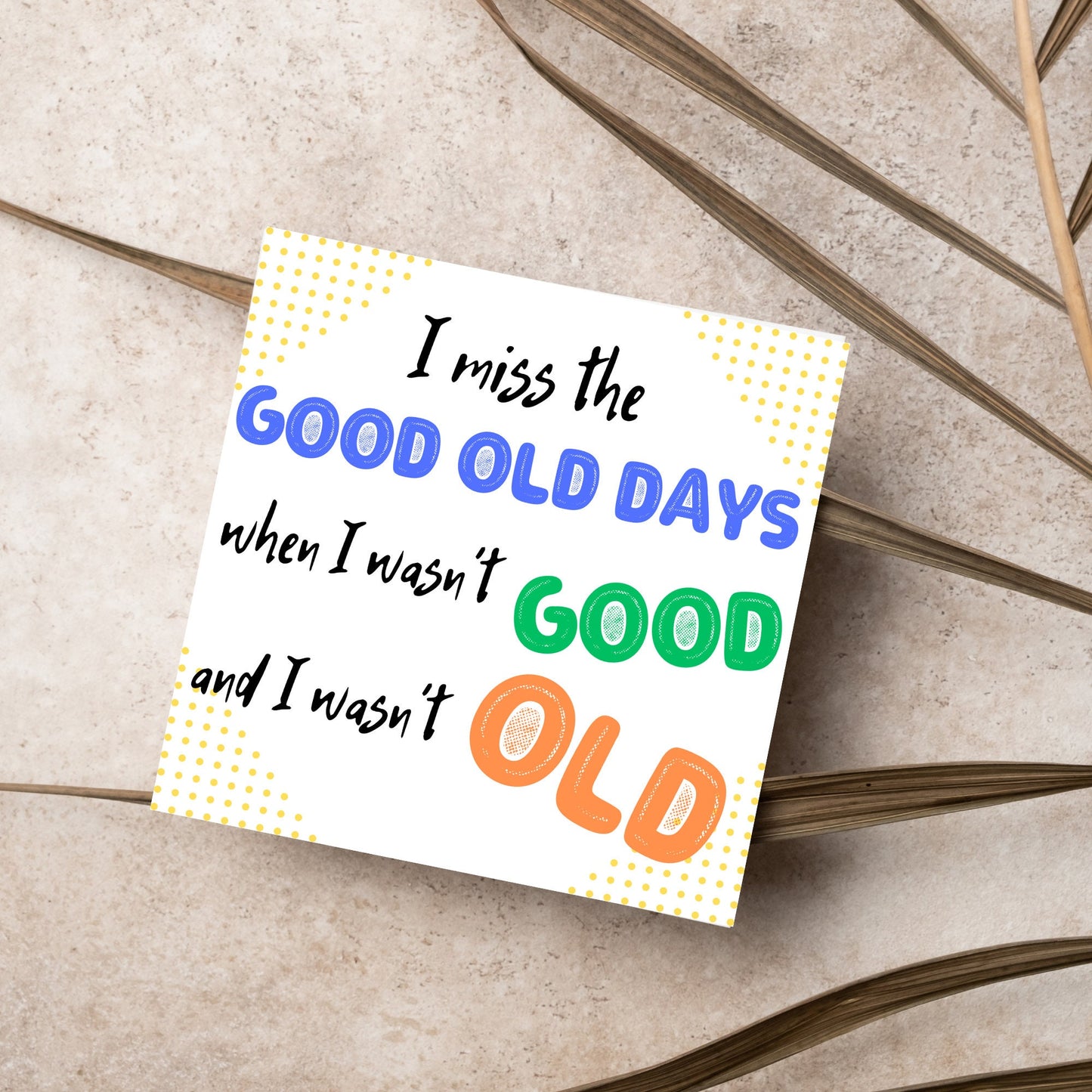 image of a square greetings card with a yellow dotted frame and colourful text that reads - i miss the good old days when i wasn't good and I wasn't old!