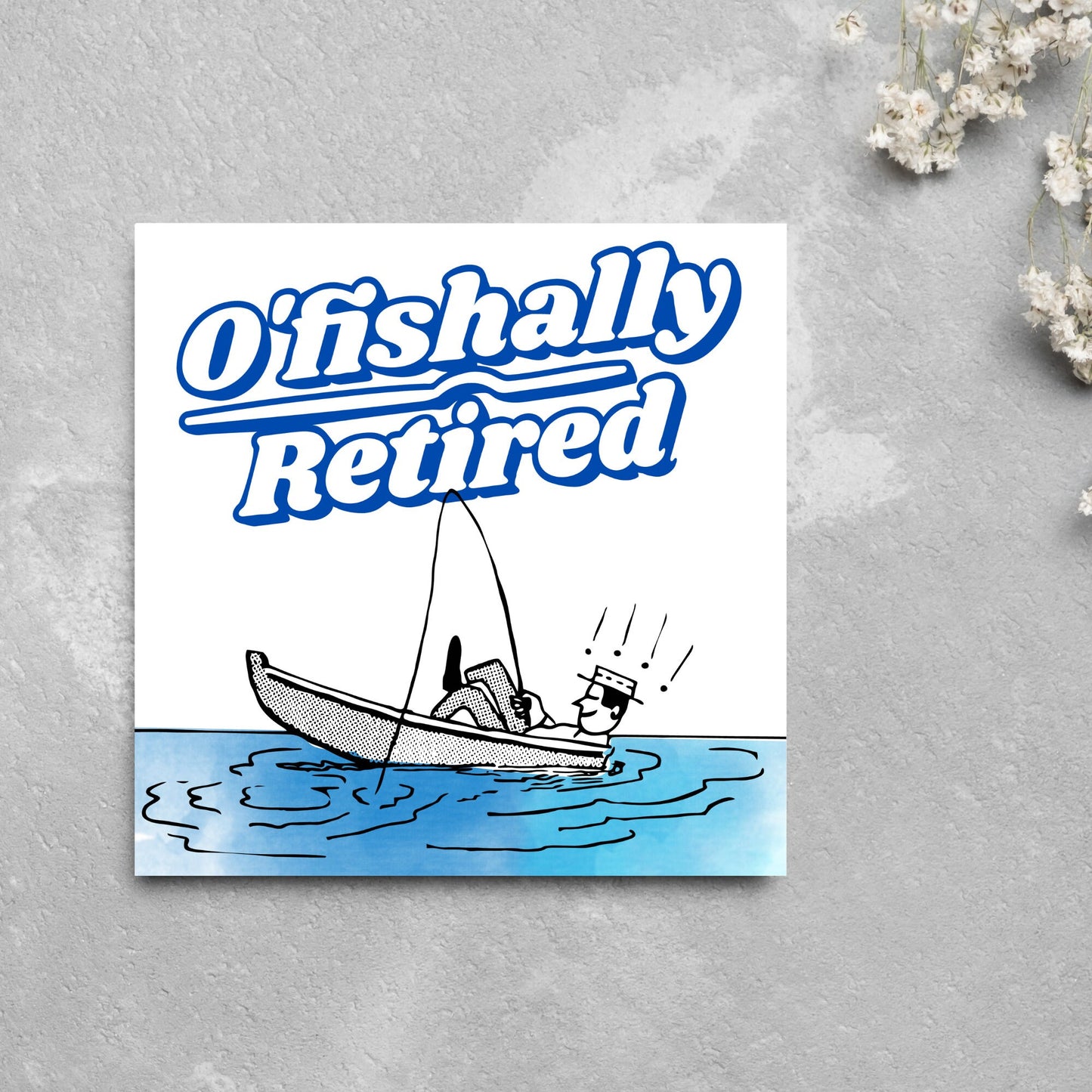 square card with a cartoon of a man in a boat looking happy and relaxed with a fishing rod. big blue and white text reads - ofishally retired'