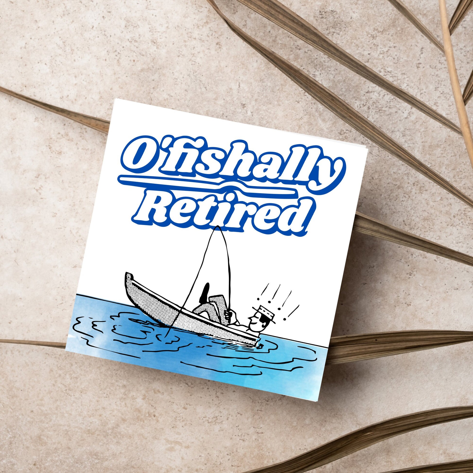 square card with a cartoon of a man in a boat looking happy and relaxed with a fishing rod. big blue and white text reads - ofishally retired'