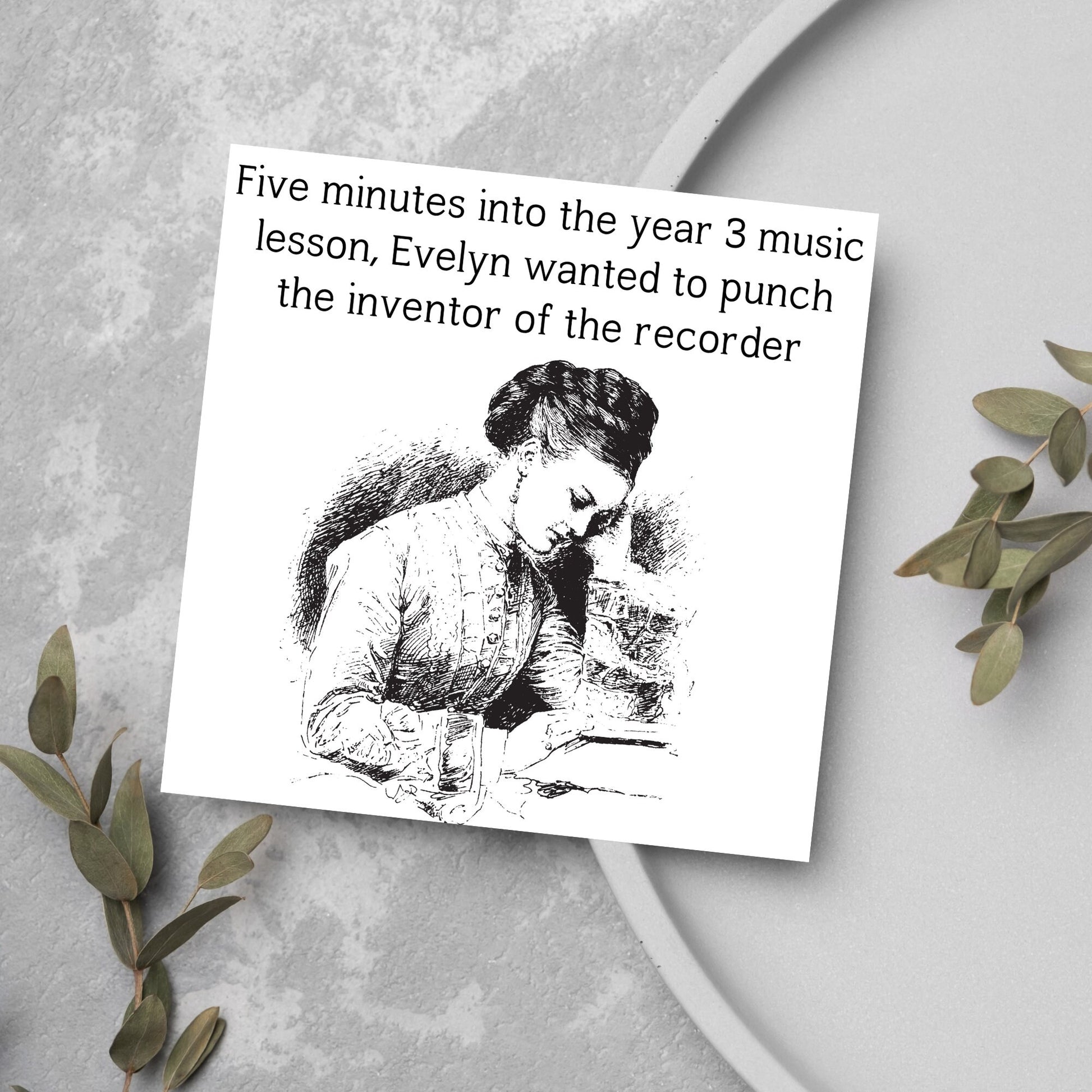 Image of a square greetings card with a black and white line drawing of a victorian lady sitting at a desk with her head in her hands and the text - five minutes into the tear 3 music lesson, evelyn wanted to punch the inventor of the recorder
