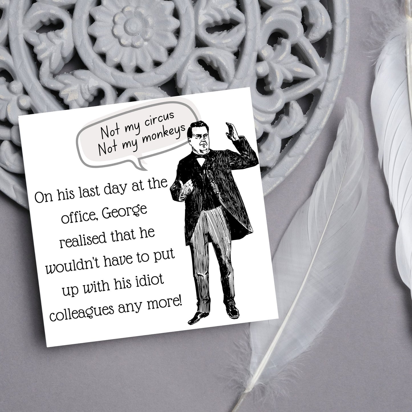 square card with a drawing of an edwardian gentleman with a speech bubble that says Not my Circus, Not my Monkeys and text, on his last day at the office, george realised that he wouldn't have to put up with his idiot colleagues any more