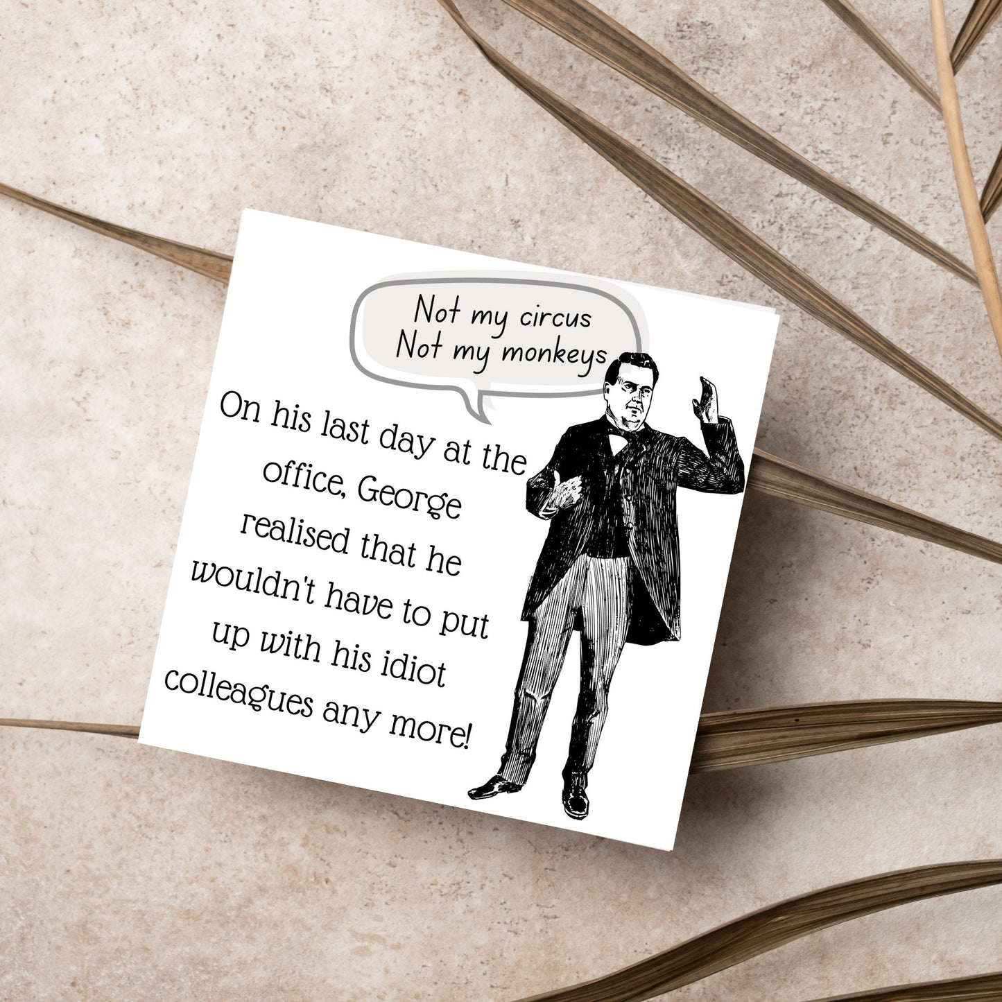 square card with a drawing of an edwardian gentleman with a speech bubble that says Not my Circus, Not my Monkeys and text, on his last day at the office, george realised that he wouldn't have to put up with his idiot colleagues any more