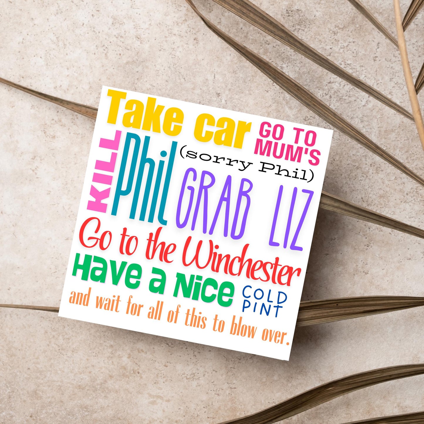 square card with the words - Take car. Go to mum's. Kill Phil, grab Liz, go to the Winchester, have a nice cold pint, and wait for all of this to blow over. - in various colours and fonts