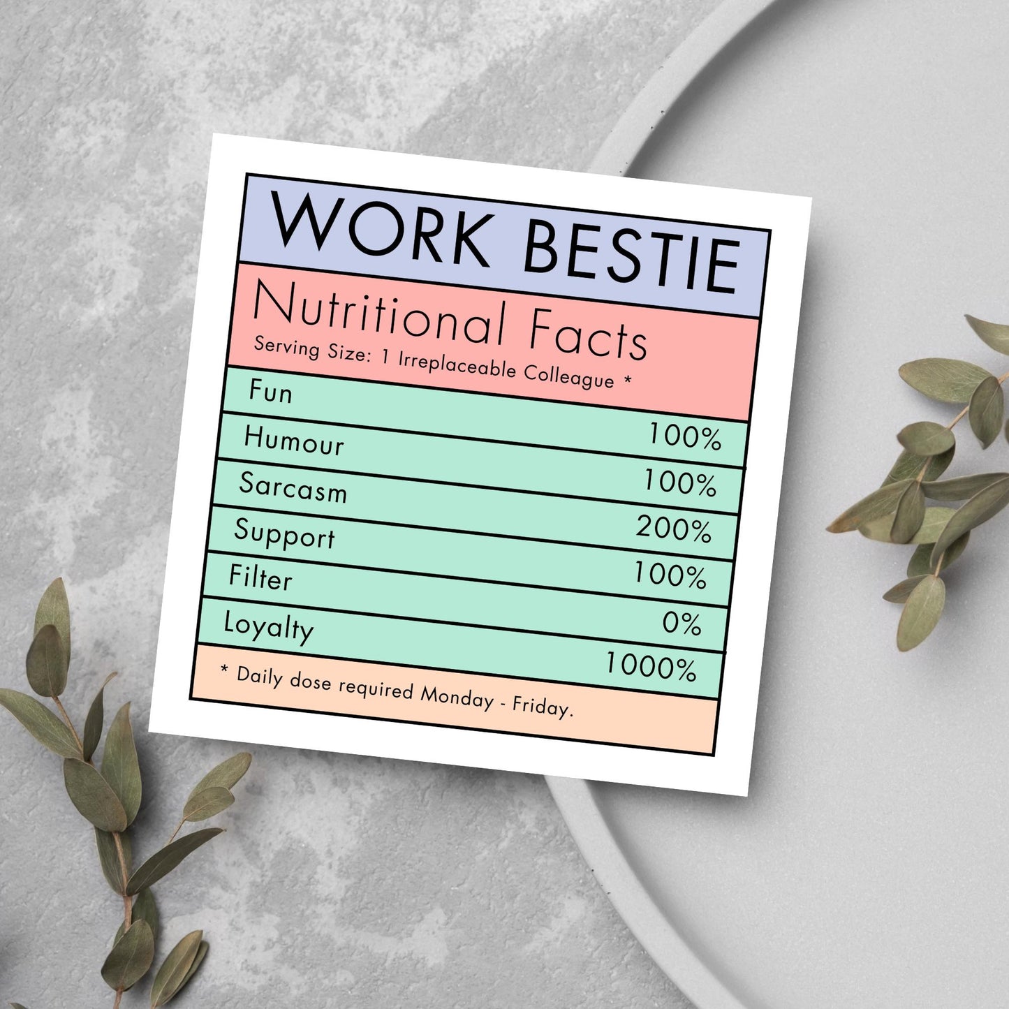 Square card with a nutritional information style graphic that reads work bestie, nutritional facts, (serving size 1 colleague) fun 100%, Humour 100%, sarcasm 200%, support 100%, filter 0%, loyalty 1000%. daily dose required monday - friday