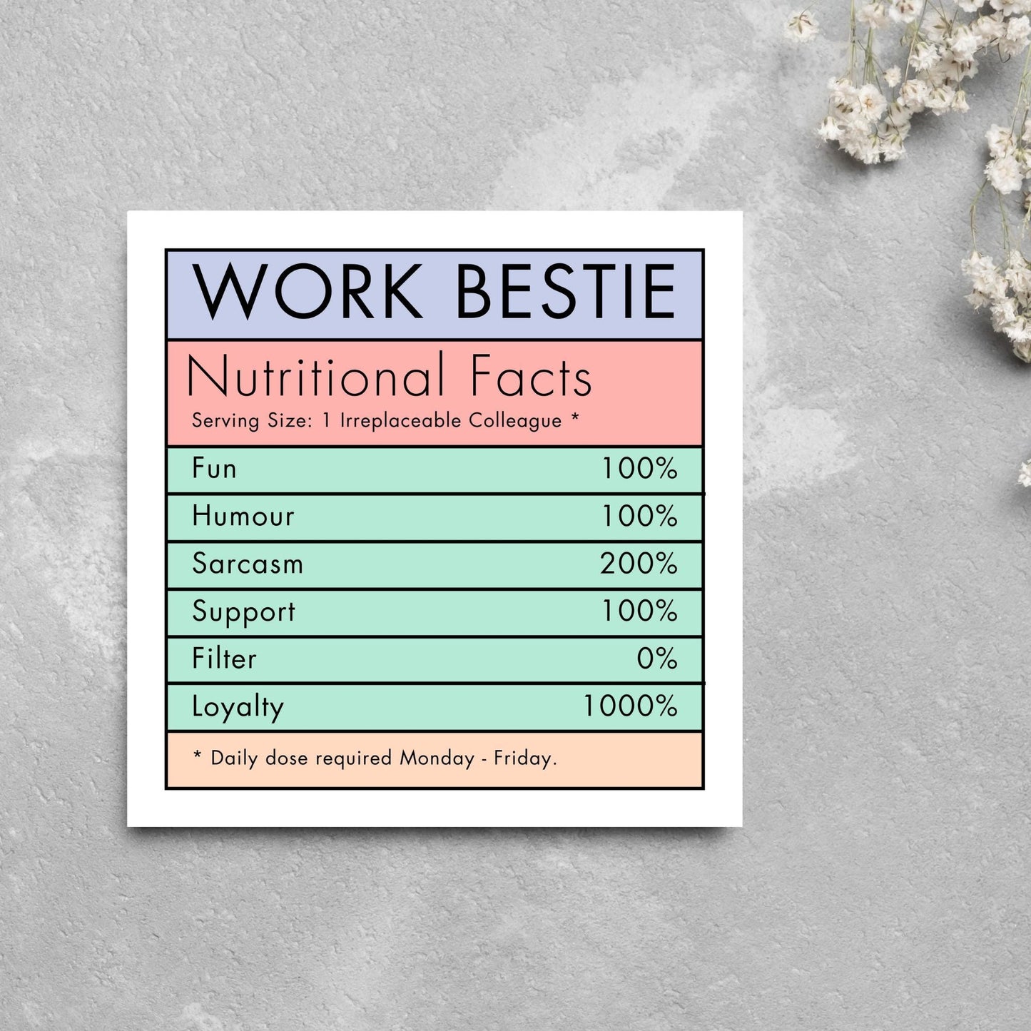 Square card with a nutritional information style graphic that reads work bestie, nutritional facts, (serving size 1 colleague) fun 100%, Humour 100%, sarcasm 200%, support 100%, filter 0%, loyalty 1000%. daily dose required monday - friday