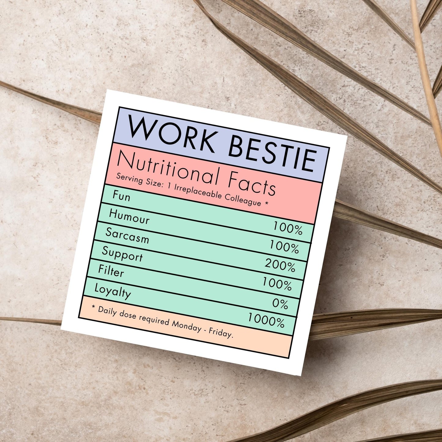 Square card with a nutritional information style graphic that reads work bestie, nutritional facts, (serving size 1 colleague) fun 100%, Humour 100%, sarcasm 200%, support 100%, filter 0%, loyalty 1000%. daily dose required monday - friday