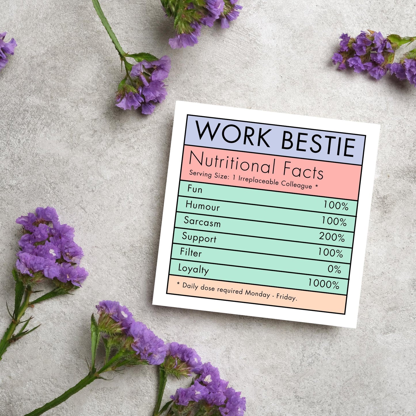 Square card with a nutritional information style graphic that reads work bestie, nutritional facts, (serving size 1 colleague) fun 100%, Humour 100%, sarcasm 200%, support 100%, filter 0%, loyalty 1000%. daily dose required monday - friday