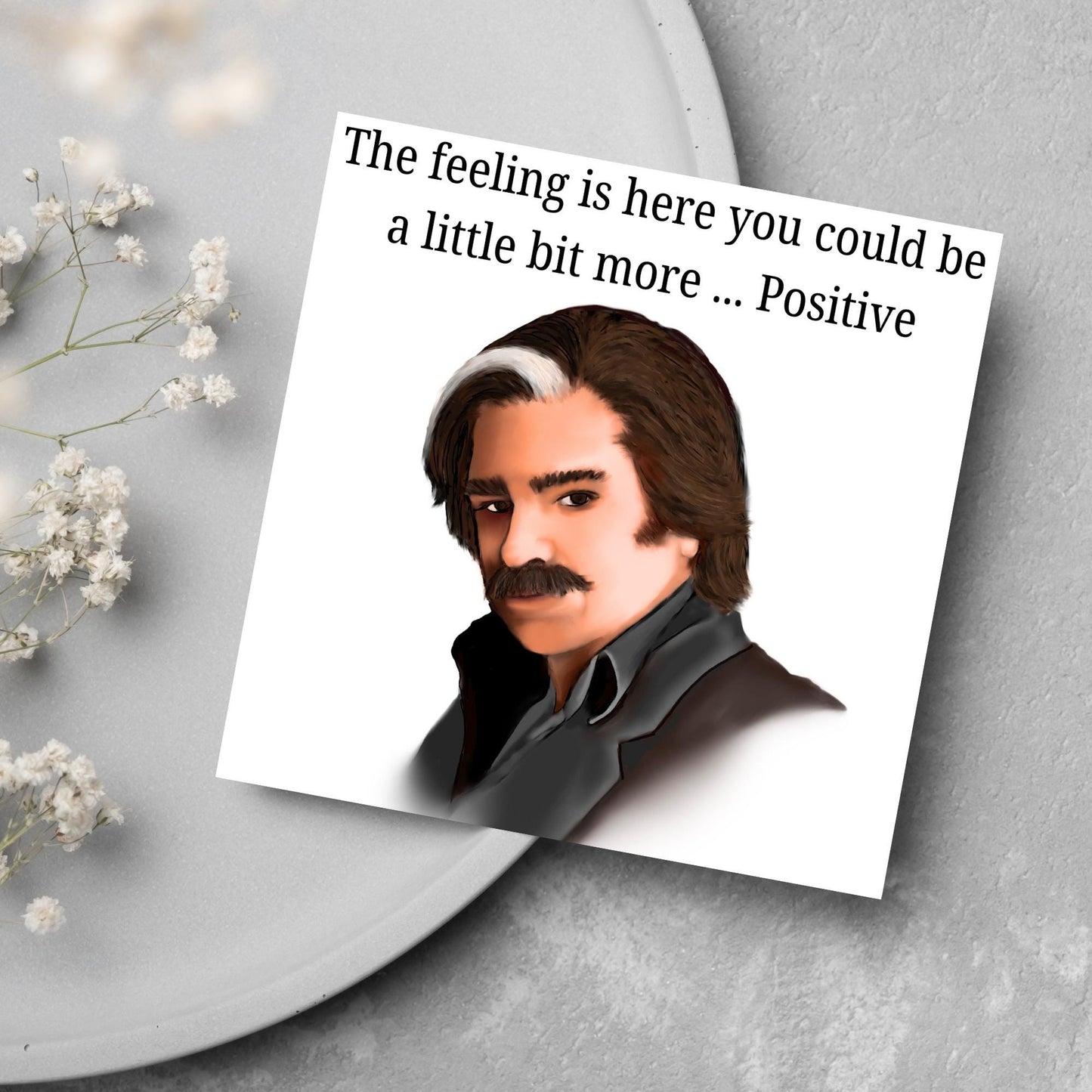 Square card with a hand drawn image of Steven Toast from the TV show Toast of London giving side eye with the text above - the feeling is here you could be a little bit more.....positive