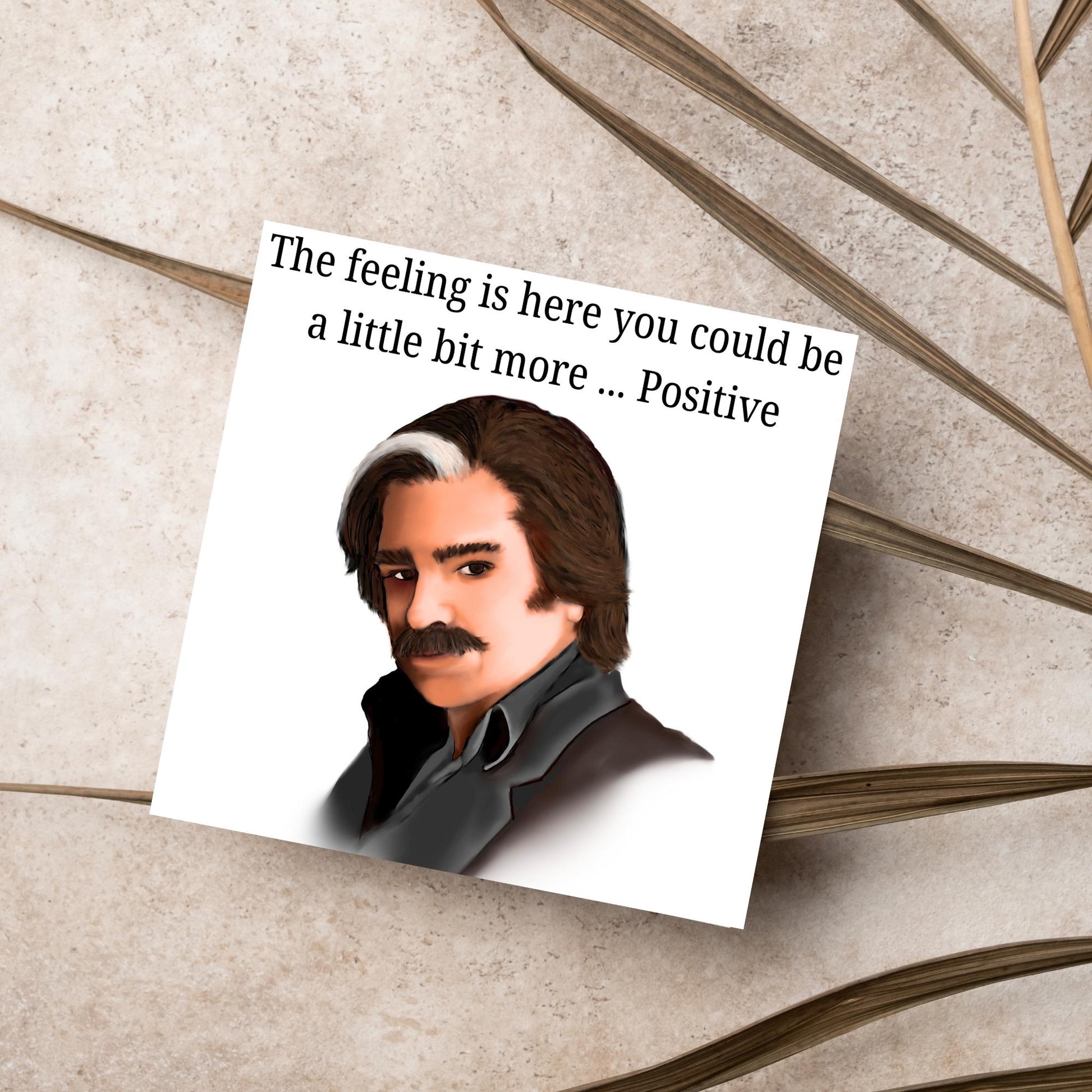 Square card with a hand drawn image of Steven Toast from the TV show Toast of London giving side eye with the text above - the feeling is here you could be a little bit more.....positive