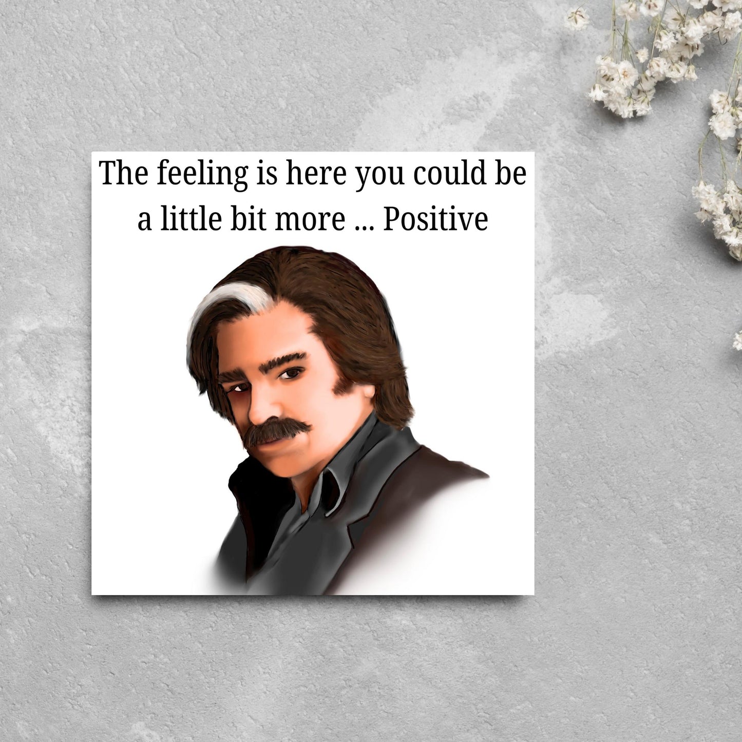 Square card with a hand drawn image of Steven Toast from the TV show Toast of London giving side eye with the text above - the feeling is here you could be a little bit more.....positive