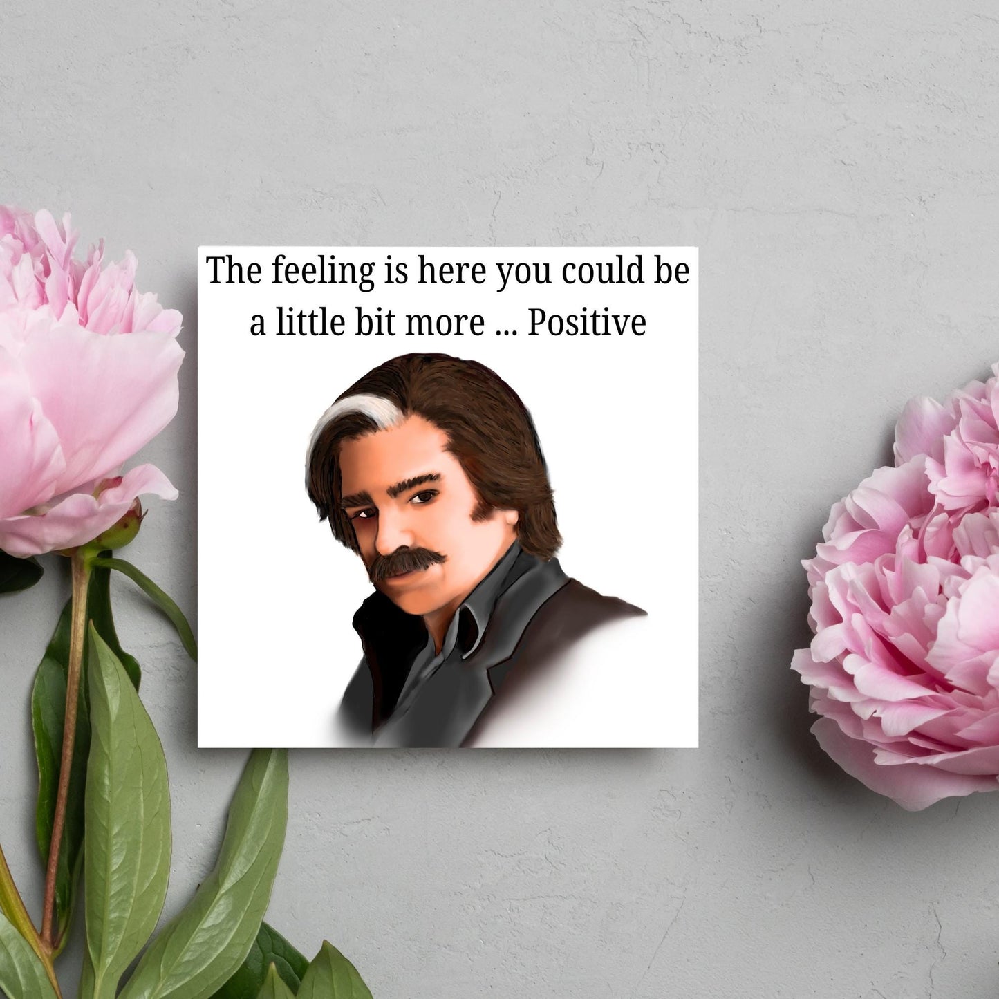 Square card with a hand drawn image of Steven Toast from the TV show Toast of London giving side eye with the text above - the feeling is here you could be a little bit more.....positive