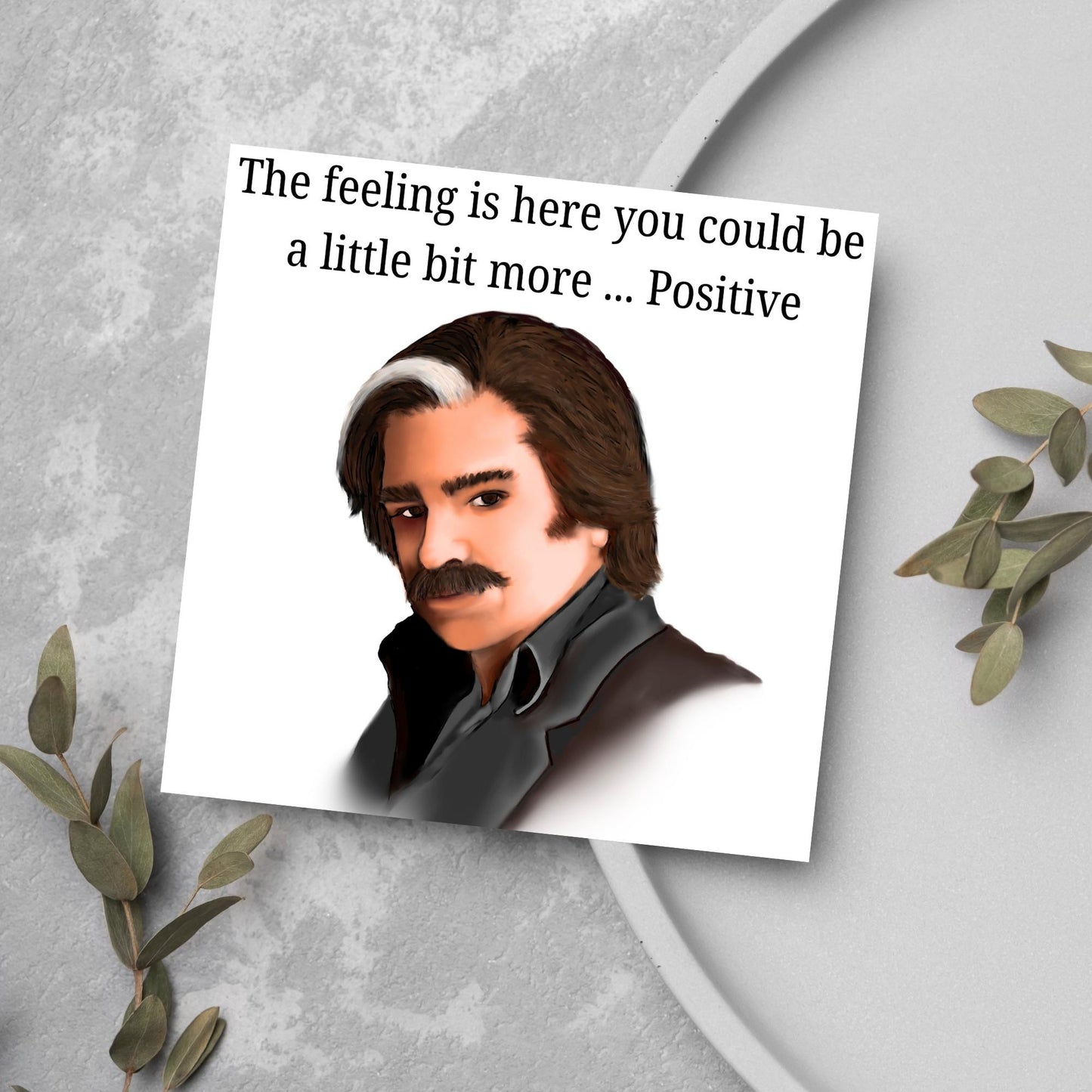 Square card with a hand drawn image of Steven Toast from the TV show Toast of London giving side eye with the text above - the feeling is here you could be a little bit more.....positive