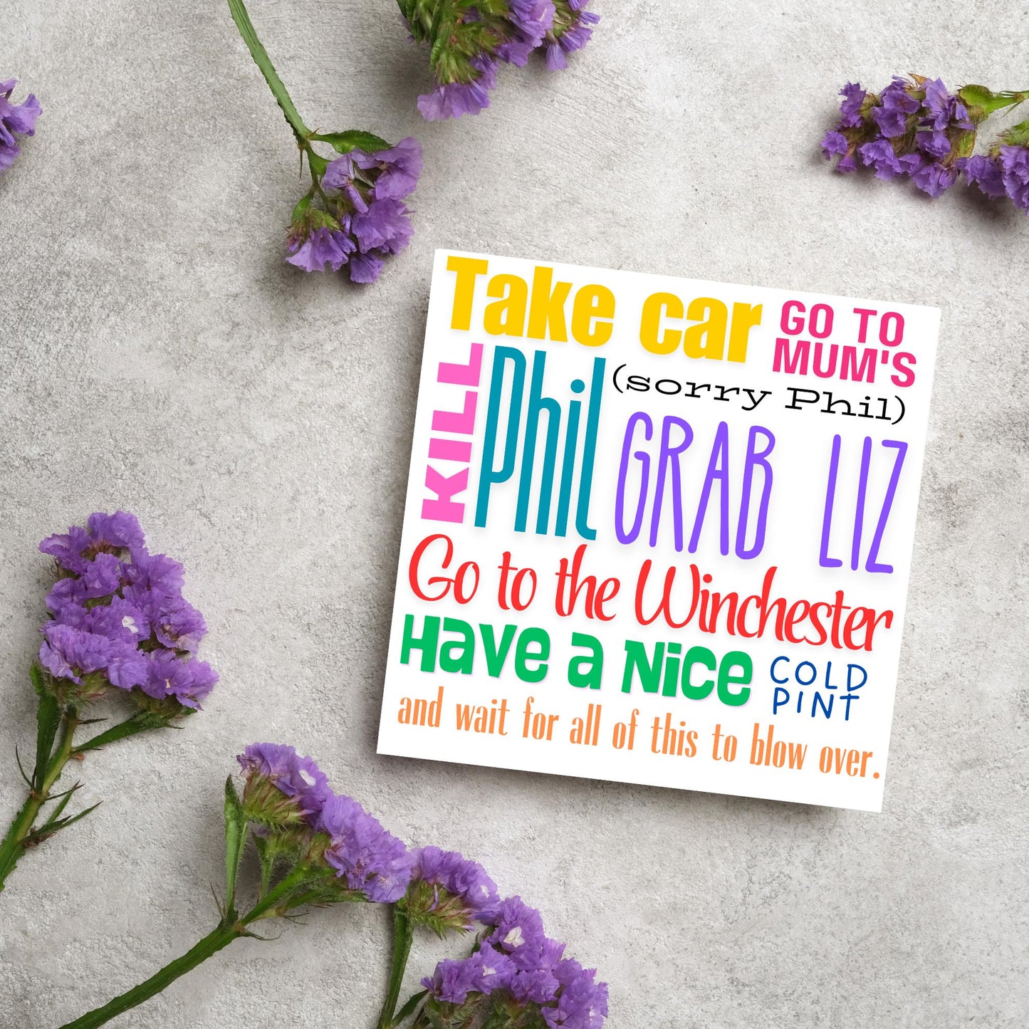 square card with the words - Take car. Go to mum's. Kill Phil, grab Liz, go to the Winchester, have a nice cold pint, and wait for all of this to blow over. - in various colours and fonts