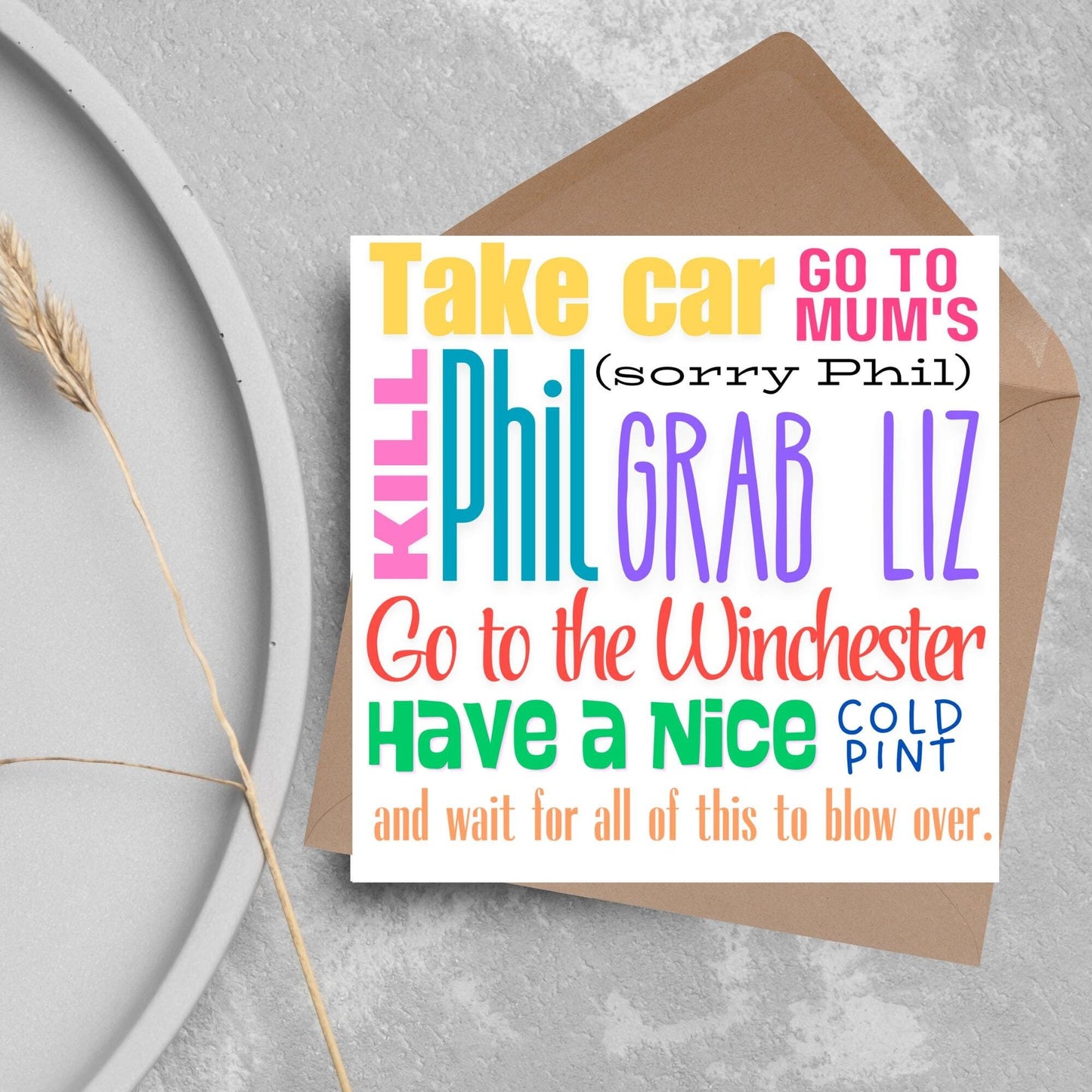 square card with the words - Take car. Go to mum's. Kill Phil, grab Liz, go to the Winchester, have a nice cold pint, and wait for all of this to blow over. - in various colours and fonts