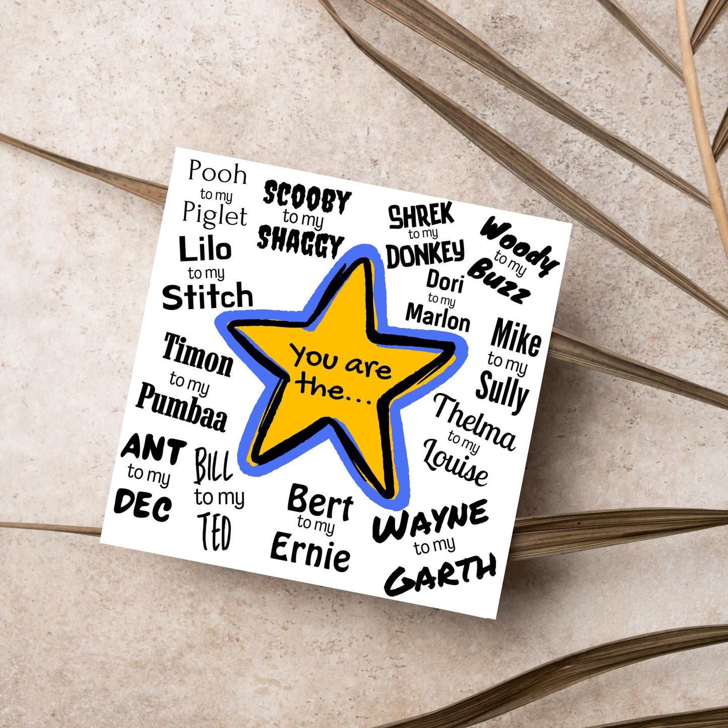 Square card with a blue and yellow star in the centre with black text - you are the... - and various famous friendship duos. for example thelma to my louise, lilo to my stitch, woody to my buzz, pooh to my piglet etc