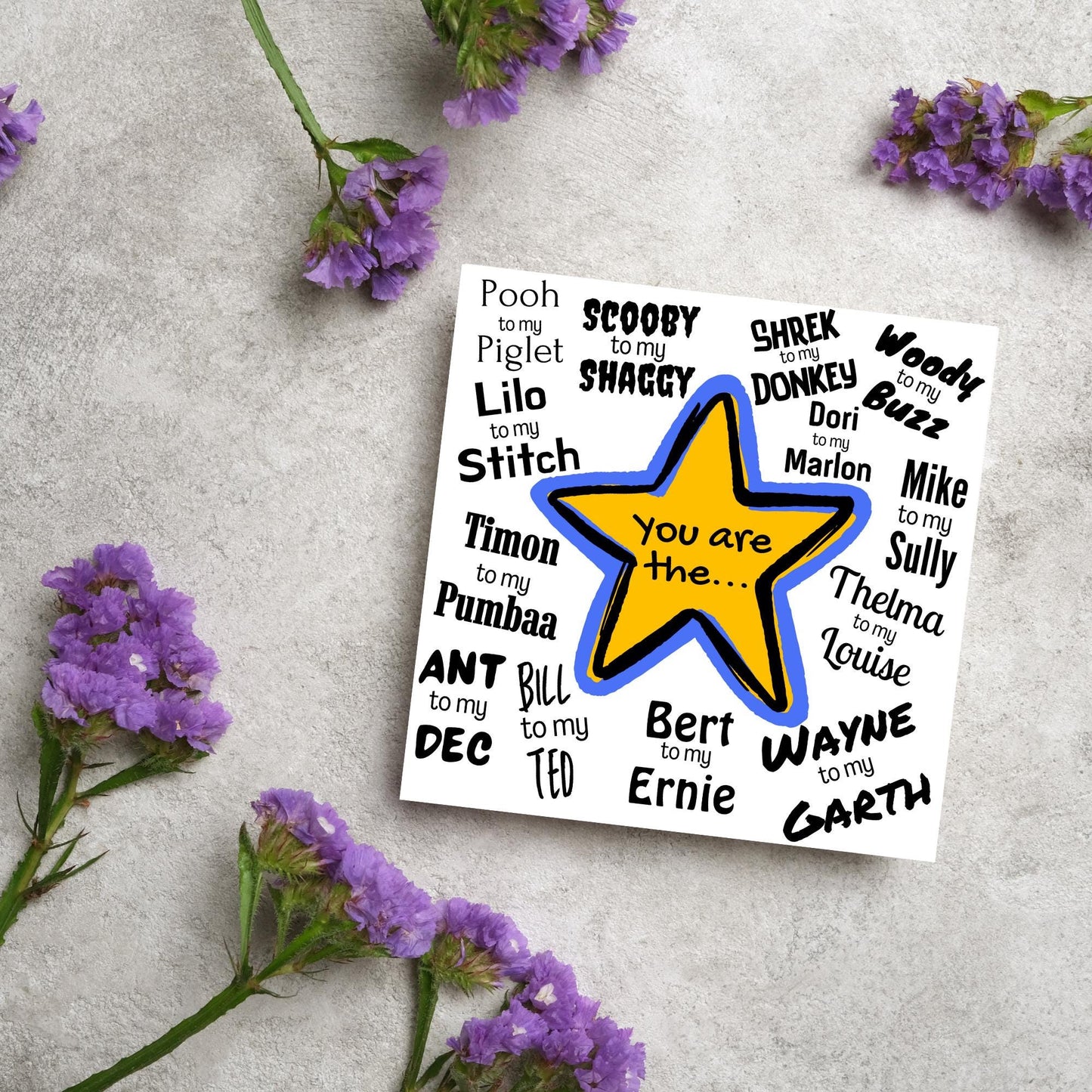 Square card with a blue and yellow star in the centre with black text - you are the... - and various famous friendship duos. for example thelma to my louise, lilo to my stitch, woody to my buzz, pooh to my piglet etc