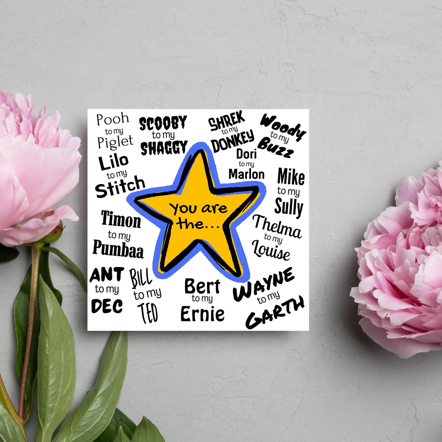 Square card with a blue and yellow star in the centre with black text - you are the... - and various famous friendship duos. for example thelma to my louise, lilo to my stitch, woody to my buzz, pooh to my piglet etc