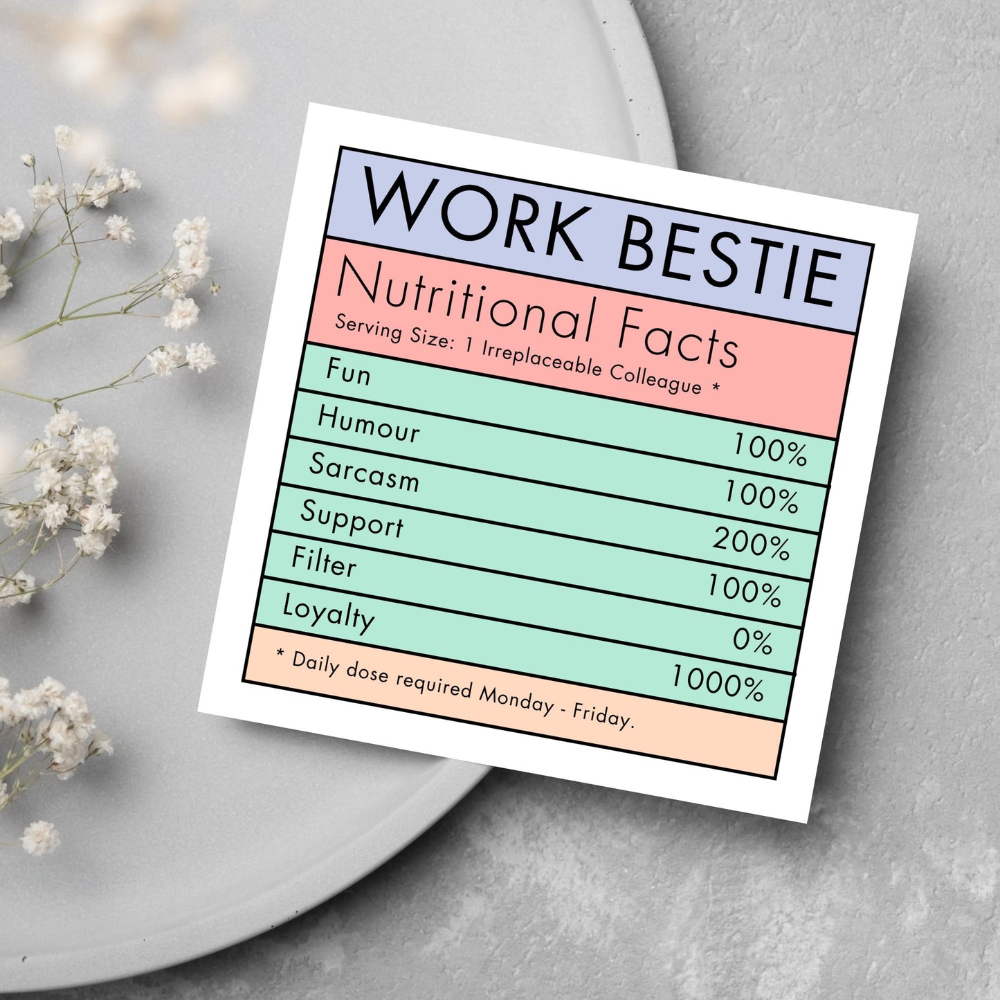 Square card with a nutritional information style graphic that reads work bestie, nutritional facts, (serving size 1 colleague) fun 100%, Humour 100%, sarcasm 200%, support 100%, filter 0%, loyalty 1000%. daily dose required monday - friday