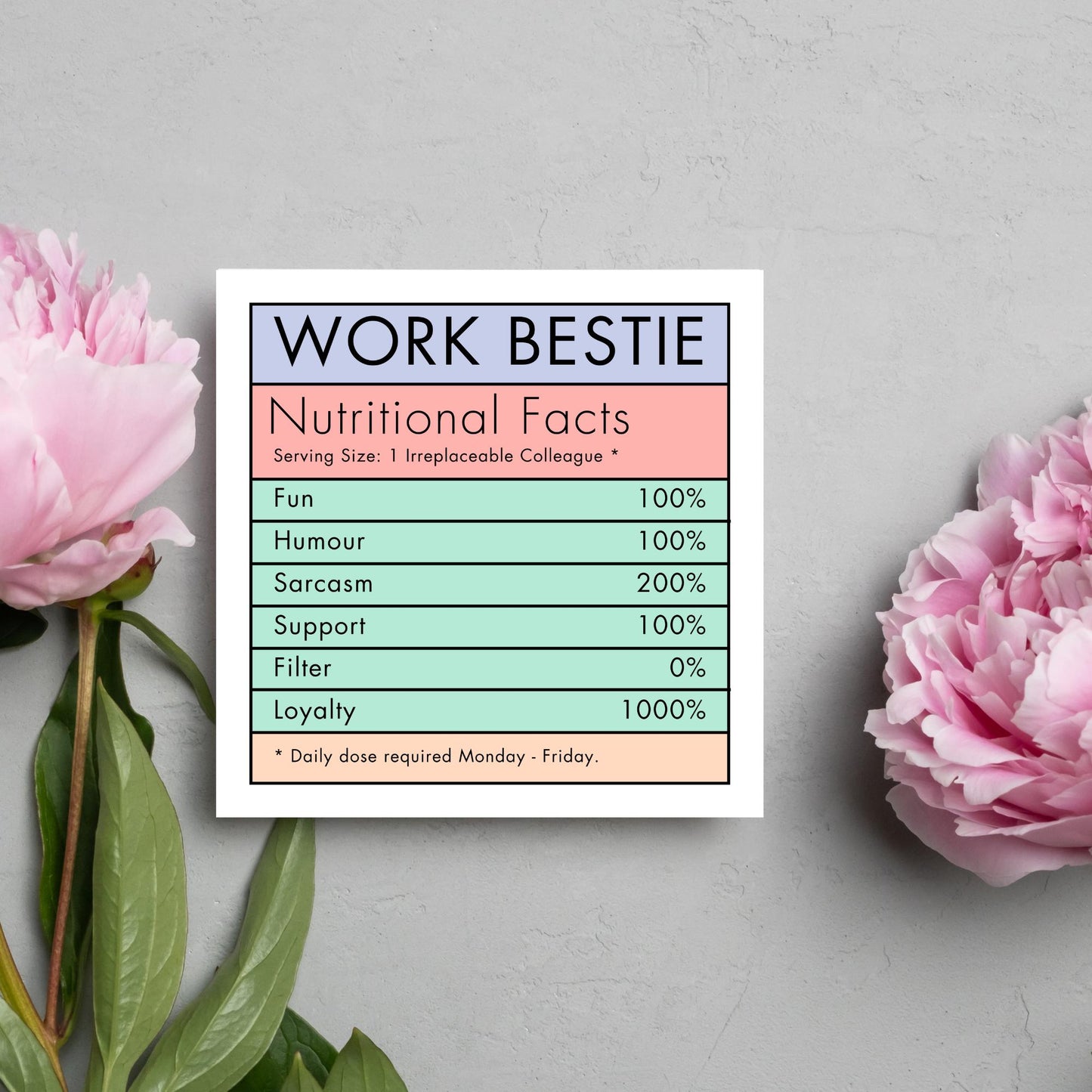 Square card with a nutritional information style graphic that reads work bestie, nutritional facts, (serving size 1 colleague) fun 100%, Humour 100%, sarcasm 200%, support 100%, filter 0%, loyalty 1000%. daily dose required monday - friday