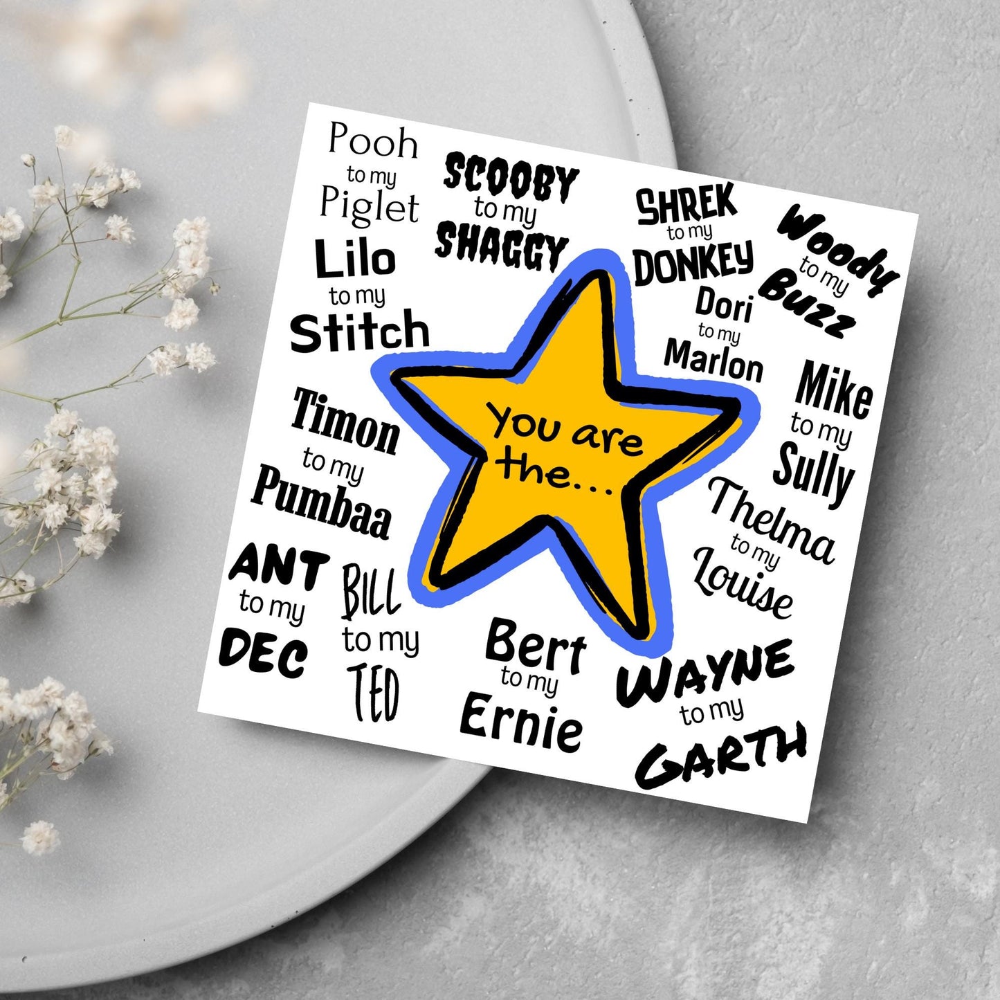 Square card with a blue and yellow star in the centre with black text - you are the... - and various famous friendship duos. for example thelma to my louise, lilo to my stitch, woody to my buzz, pooh to my piglet etc