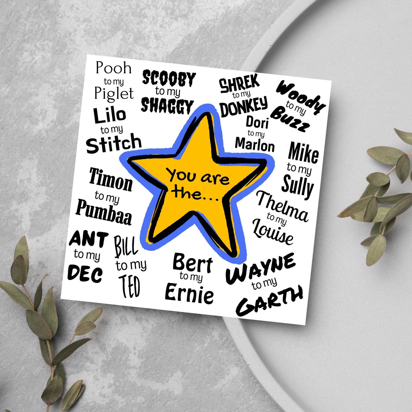 Square card with a blue and yellow star in the centre with black text - you are the... - and various famous friendship duos. for example thelma to my louise, lilo to my stitch, woody to my buzz, pooh to my piglet etc