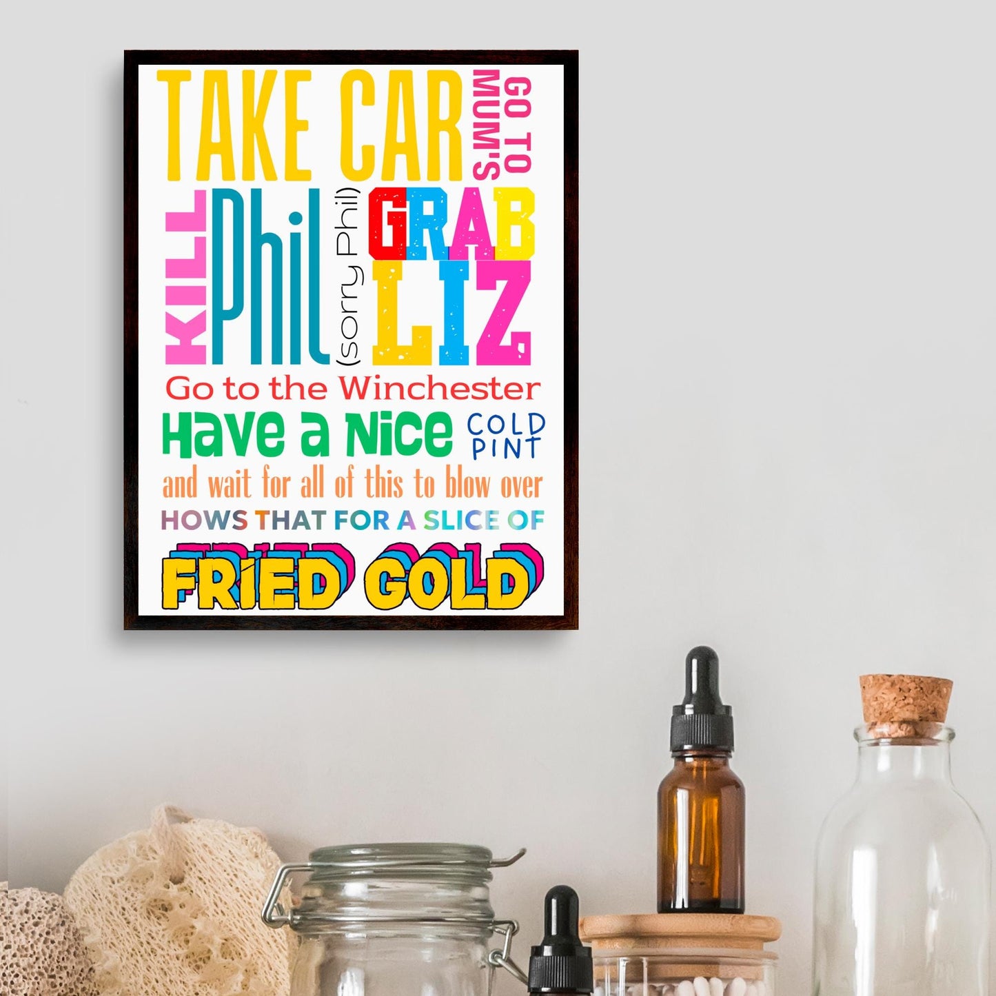 This A4 poster print sits within a simple A4 poster frame. The frame has a bold mix of fonts and colours. The poster prints reads : Take Car, got to mums, kill Phil (sorry Phil), Grab Liz, go to the Winchester, have a nice cold pint and wait for all of this to blow over, hows that for a slice of fried gold! This poster print is perfect for any Shaun of the Dead fan or any fans of Edgar Wright's cornetto trilogy films