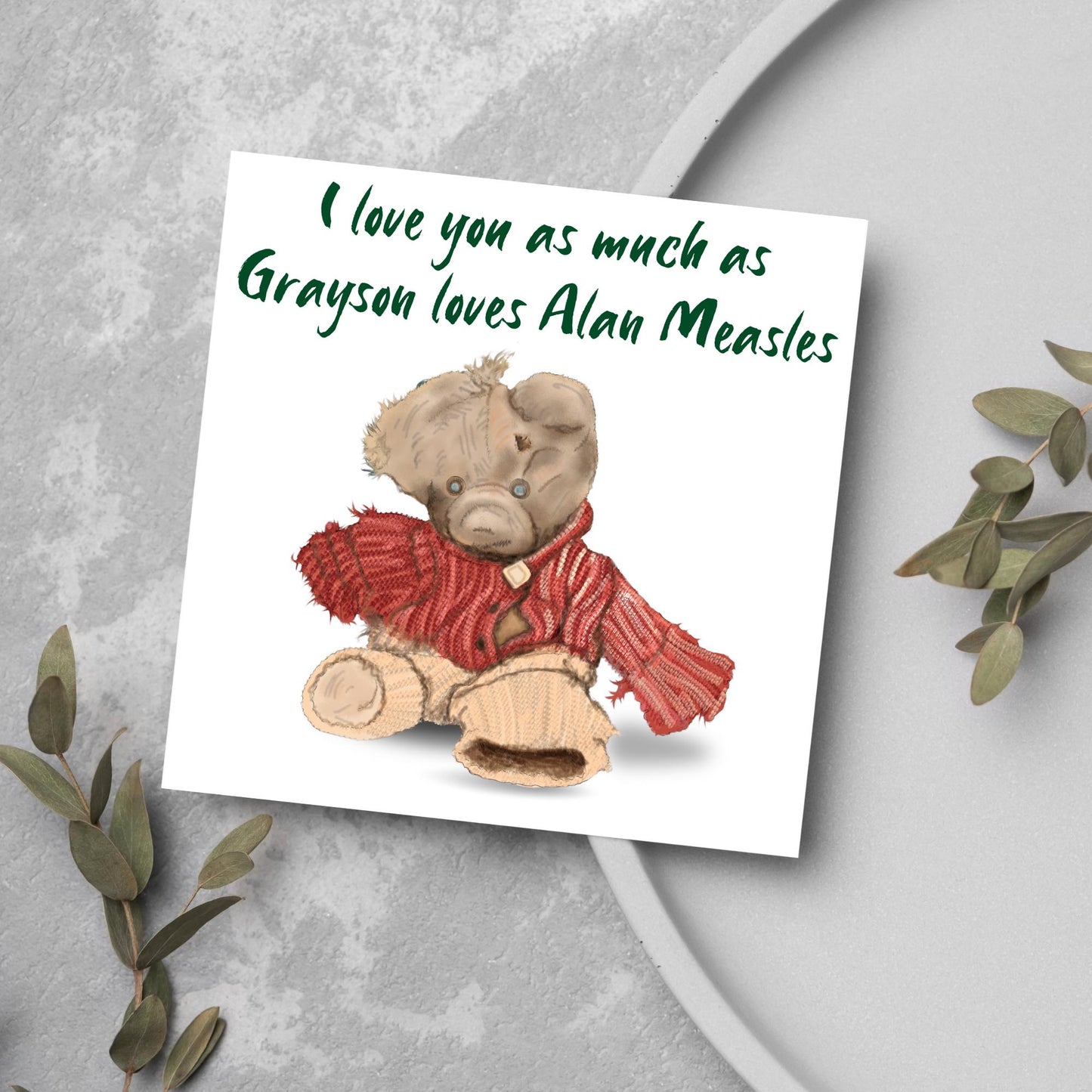 This is an image of a square anniversary card with a hand drawn illustration of Grayson Perry's beloved Alan Measels teddy bear with hand written style that says 'I love you as much as Grayson loves Alan Measels'.