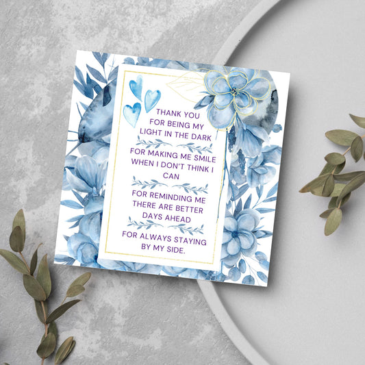 Square friendship card with &quot;Thank You for being the light in the dark
For making me smile when I don’t think I can
For reminding me there are better days ahead
For always staying by my side&quot; framed with blue watercolour flowers & hearts