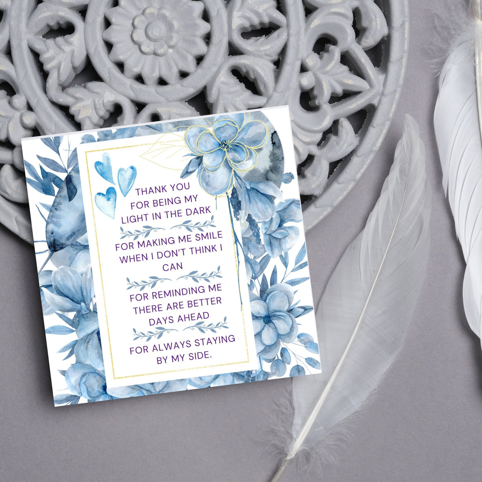 Square friendship card with &quot;Thank You for being the light in the dark
For making me smile when I don’t think I can
For reminding me there are better days ahead
For always staying by my side&quot; framed with blue watercolour flowers & hearts
