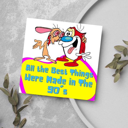 square card featuring an illustration of Ren and Stimpy arm in arm with blue pink and yellow text that reads  &#39;all the best things were&#39; made in the 90&#39;s&#39; in the font from the shows title