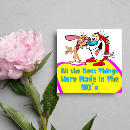 square card featuring an illustration of Ren and Stimpy arm in arm with blue pink and yellow text that reads  &#39;all the best things were&#39; made in the 90&#39;s&#39; in the font from the shows title