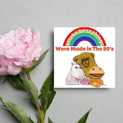 square card featuring an illustration of the characters from the tv show rainbow with a rainbow and red text that reads  &#39;all the best things were&#39; made in the 80&#39;s&#39; in the font from the shows title