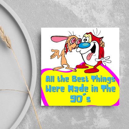 square card featuring an illustration of Ren and Stimpy arm in arm with blue pink and yellow text that reads  &#39;all the best things were&#39; made in the 90&#39;s&#39; in the font from the shows title
