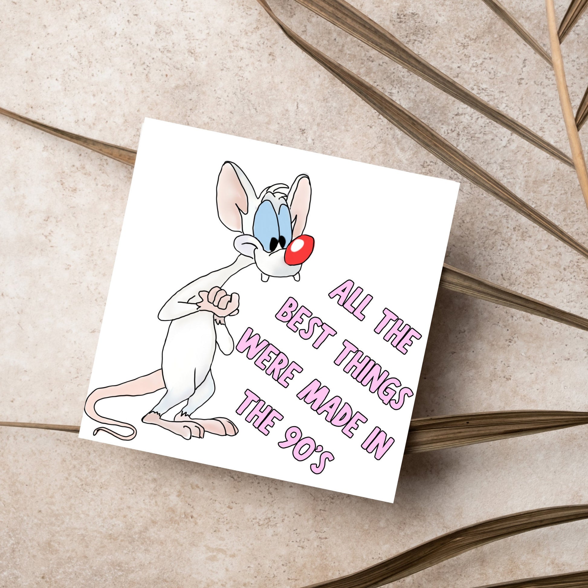 square card featuring an illustration of Pinky from Pinky and the brain with pink text text that reads  &#39;all the best things were&#39; made in the 90&#39;s&#39; in the font from the shows title