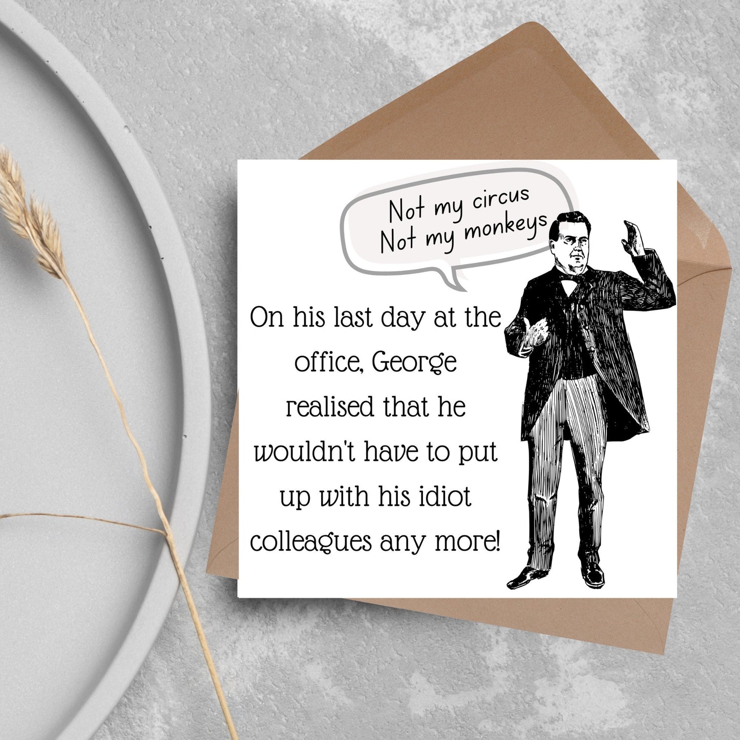 square card with a drawing of an edwardian gentleman with a speech bubble that says Not my Circus, Not my Monkeys and text, on his last day at the office, george realised that he wouldn&#39;t have to put up with his idiot colleagues any more